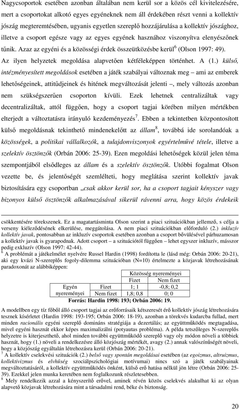 Azaz az egyéni és a közösségi érdek összeütközésbe kerül 6 (Olson 1997: 49). Az ilyen helyzetek megoldása alapvetıen kétféleképpen történhet. A (1.