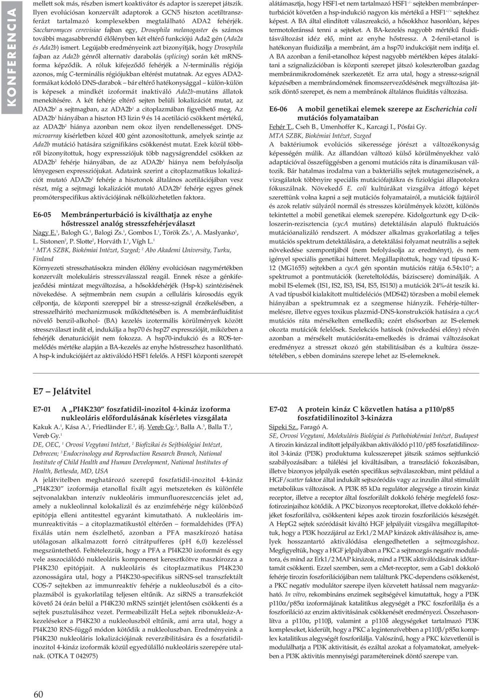 Saccharomyces cerevisiae fajban egy, Drosophila melanogaster és számos további magasabbrendû élôlényben két eltérô funkciójú Ada2 gén (Ada2a és Ada2b) ismert.