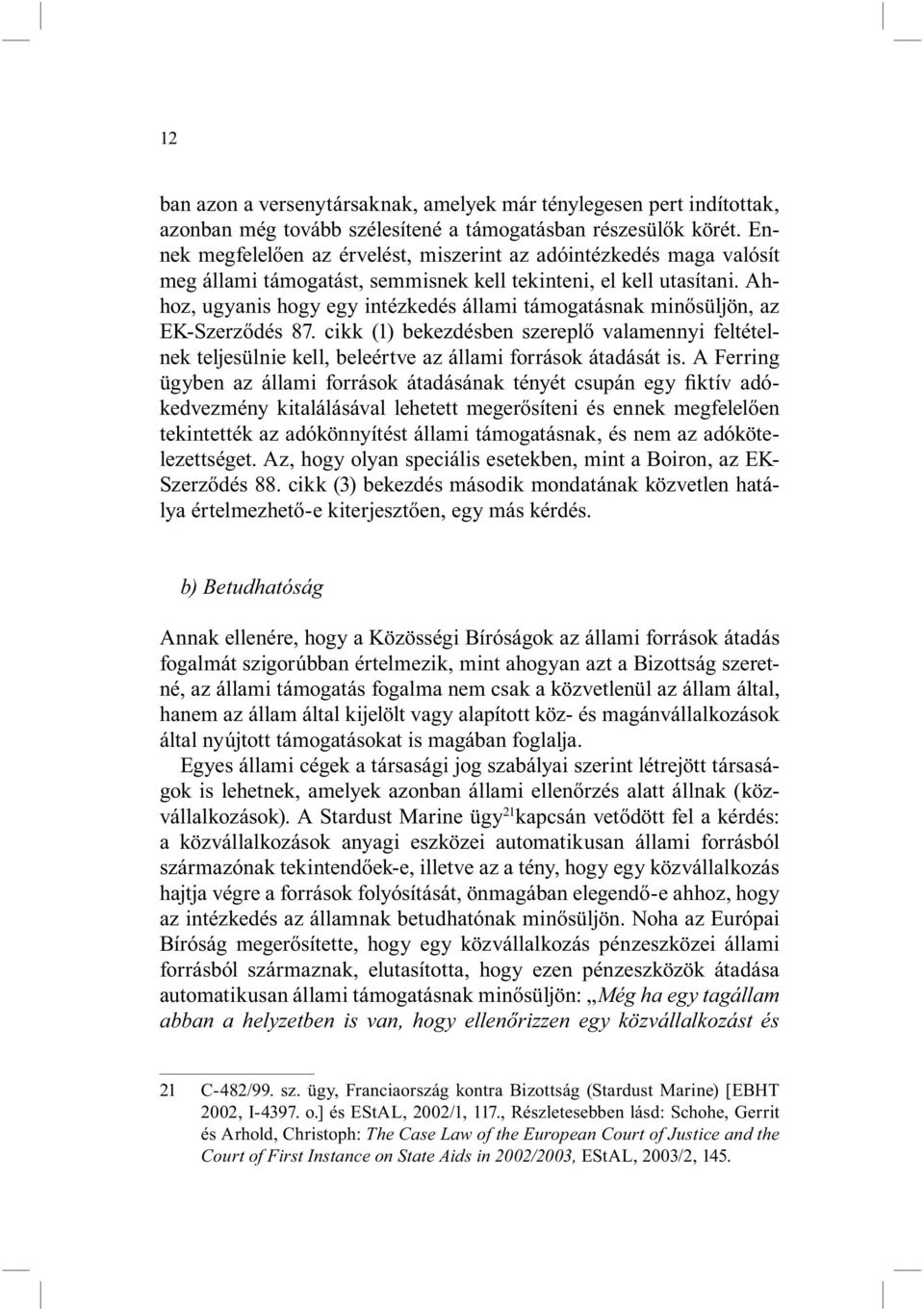 Ahhoz, ugyanis hogy egy intézkedés állami támogatásnak minősüljön, az EK-Szerződés 87. cikk (1) bekezdésben szereplő valamennyi feltételnek teljesülnie kell, beleértve az állami források átadását is.