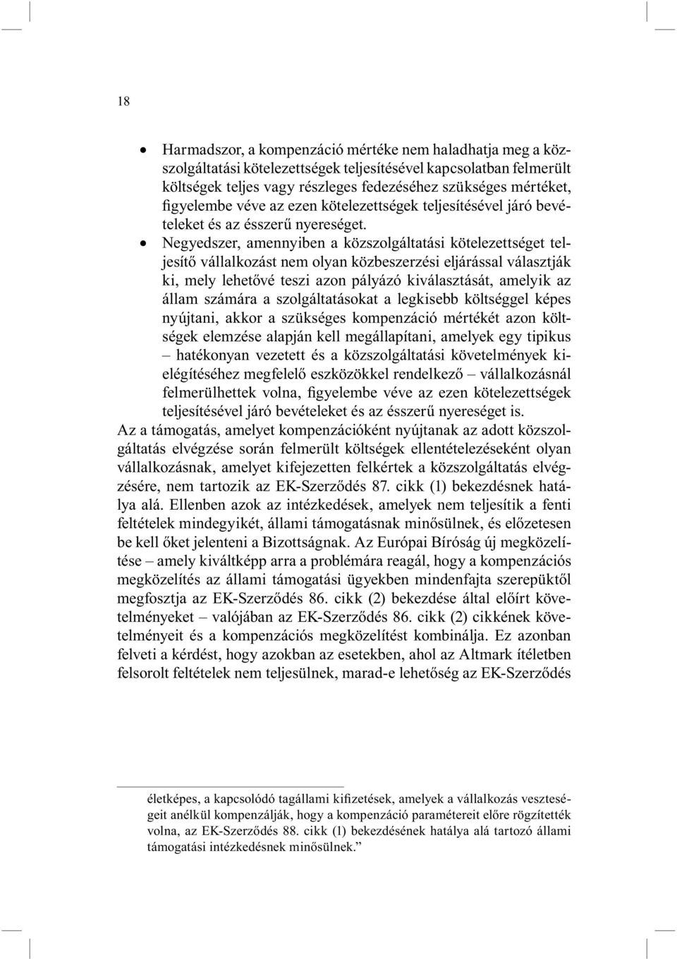 Negyedszer, amennyiben a közszolgáltatási kötelezettséget teljesítő vállalkozást nem olyan közbeszerzési eljárással választják ki, mely lehetővé teszi azon pályázó kiválasztását, amelyik az állam