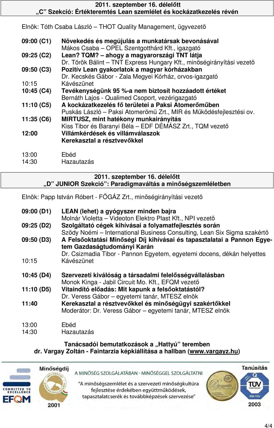 Csaba OPEL Szentgotthárd Kft., igazgató 09:25 (C2) Lean? TQM? ahogy a magyarországi TNT látja Dr. Török Bálint TNT Express Hungary Kft.