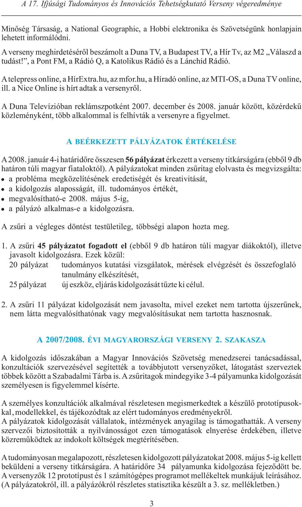 hu, a Híradó online, az MTI-OS, a Duna TV online, ill. a Nice Online is hírt adtak a versenyről. A Duna Televízióban reklámszpotként 007. december és 008.