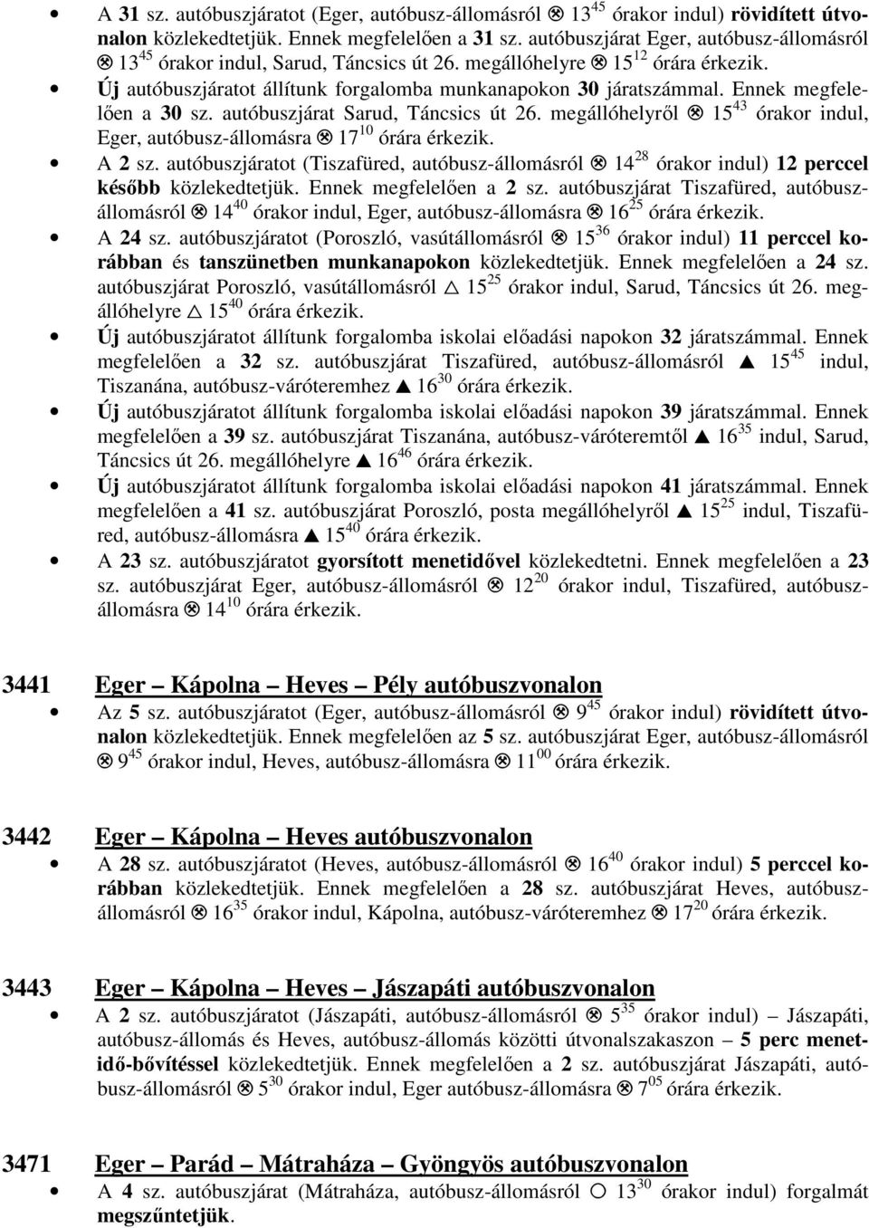 autóbuszjárat Sarud, Táncsics út 26. megállóhelyről. 15 43 órakor indul, Eger, autóbusz-állomásra. 17 10 órára érkezik. A 2 sz. autóbuszjáratot (Tiszafüred, autóbusz-állomásról.