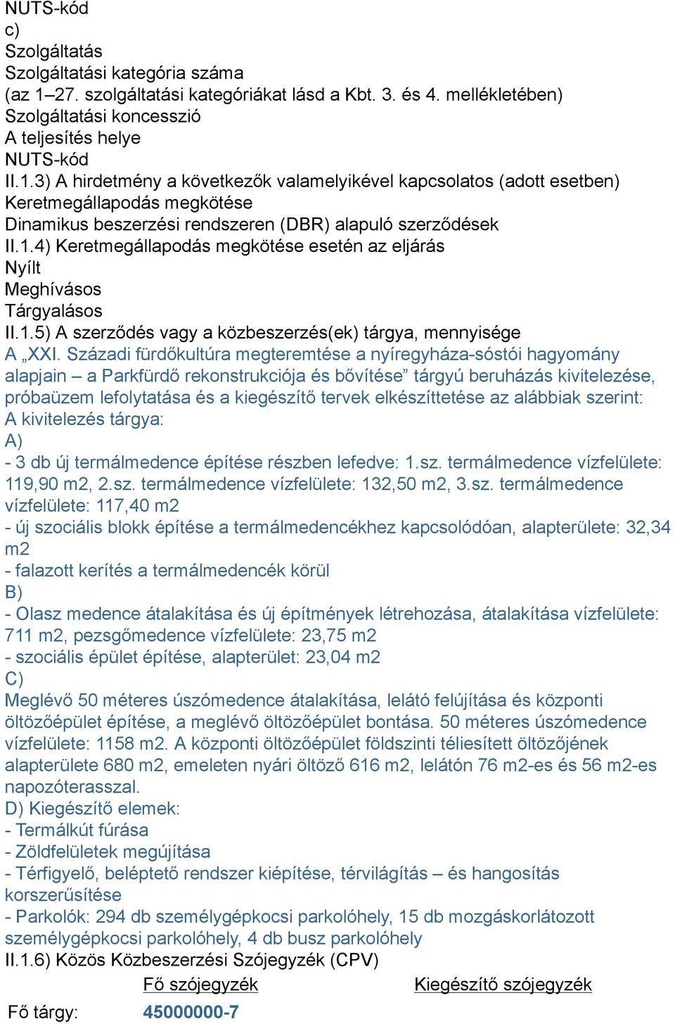 3) A hirdetmény a következők valamelyikével kapcsolatos (adott esetben) Keretmegállapodás megkötése Dinamikus beszerzési rendszeren (DBR) alapuló szerződések II.1.