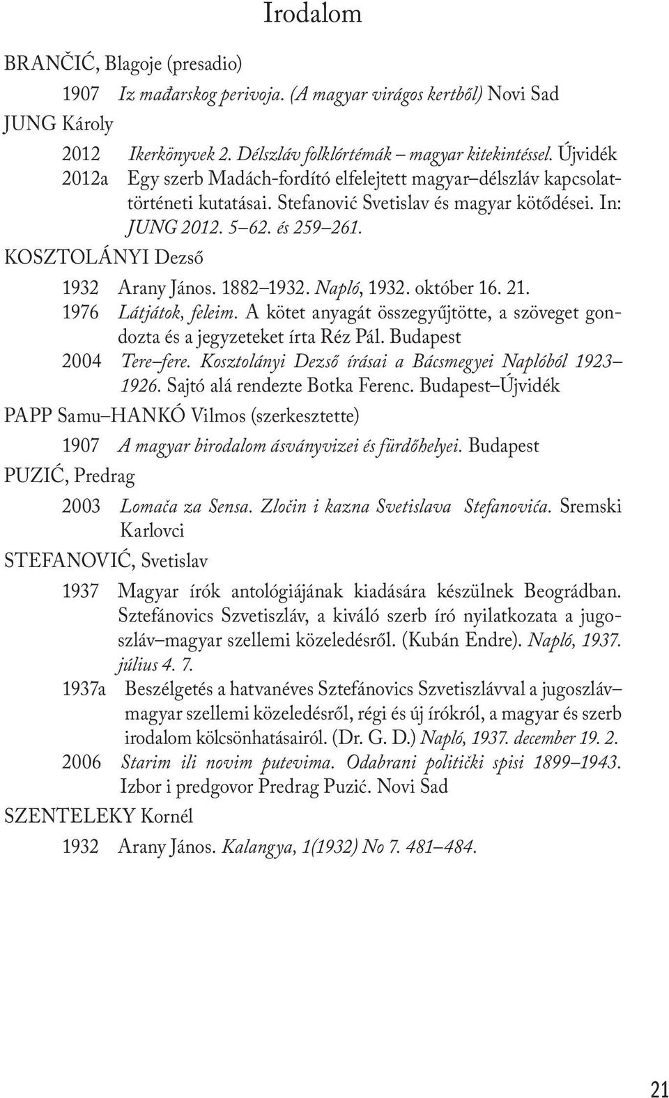 KOSZTOLÁNYI Dezső 1932 Arany János. 1882 1932. Napló, 1932. október 16. 21. 1976 Látjátok, feleim. A kötet anyagát összegyűjtötte, a szöveget gondozta és a jegyzeteket írta Réz Pál.