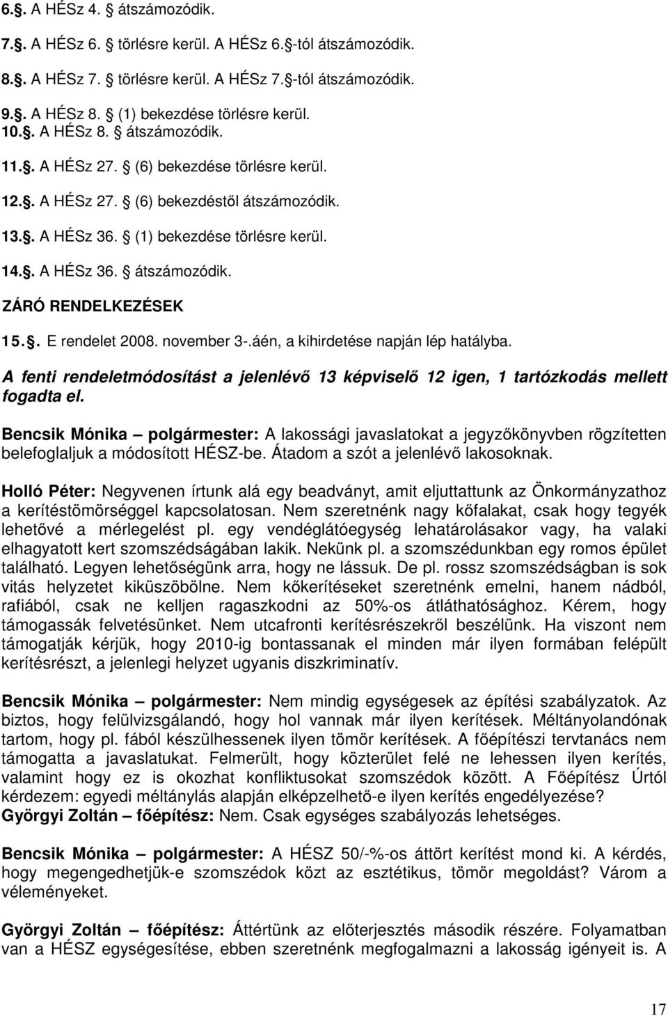 . E rendelet 2008. november 3-.áén, a kihirdetése napján lép hatályba. A fenti rendeletmódosítást a jelenlévő 13 képviselő 12 igen, 1 tartózkodás mellett fogadta el.