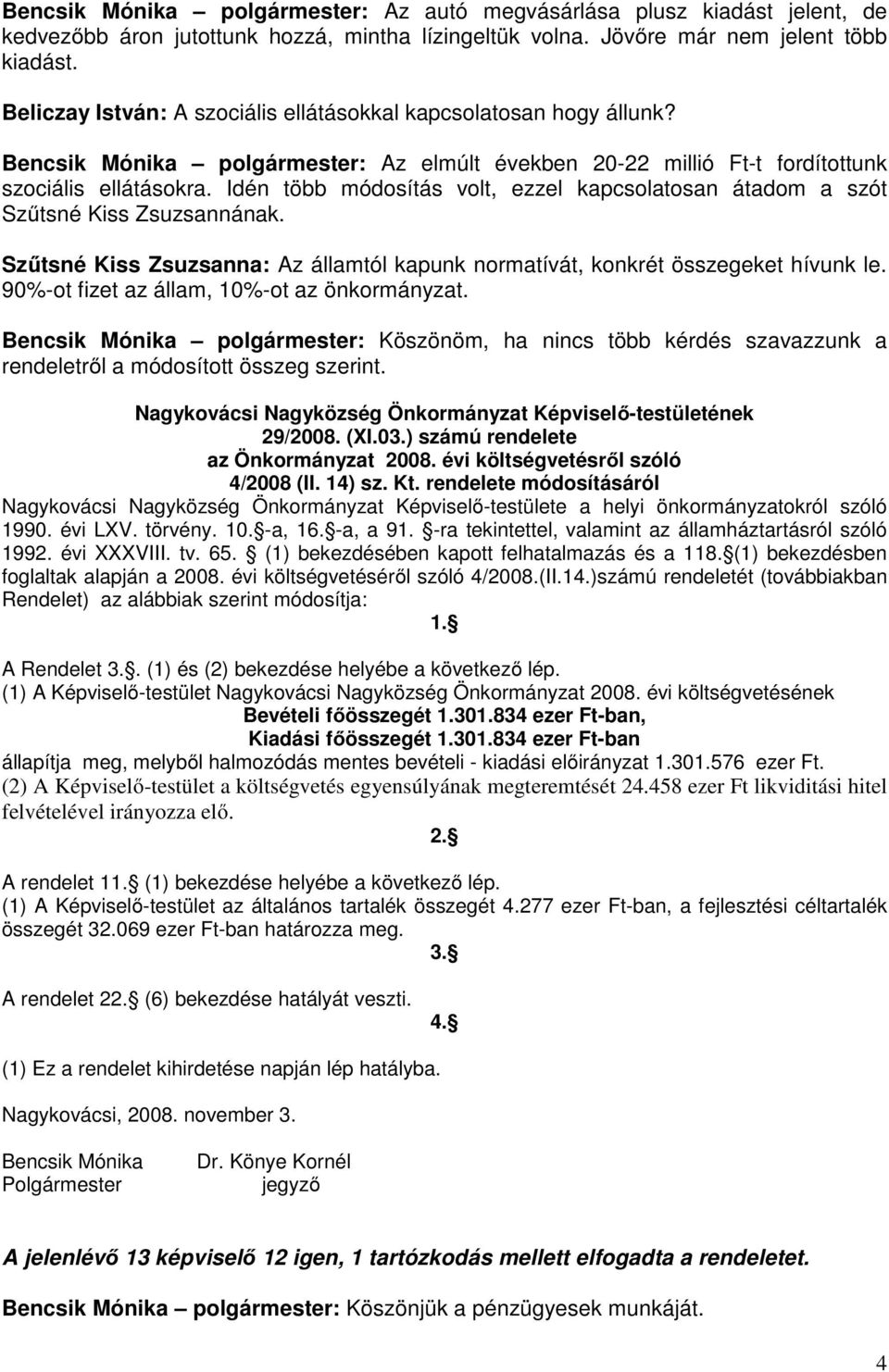 Idén több módosítás volt, ezzel kapcsolatosan átadom a szót Szűtsné Kiss Zsuzsannának. Szűtsné Kiss Zsuzsanna: Az államtól kapunk normatívát, konkrét összegeket hívunk le.