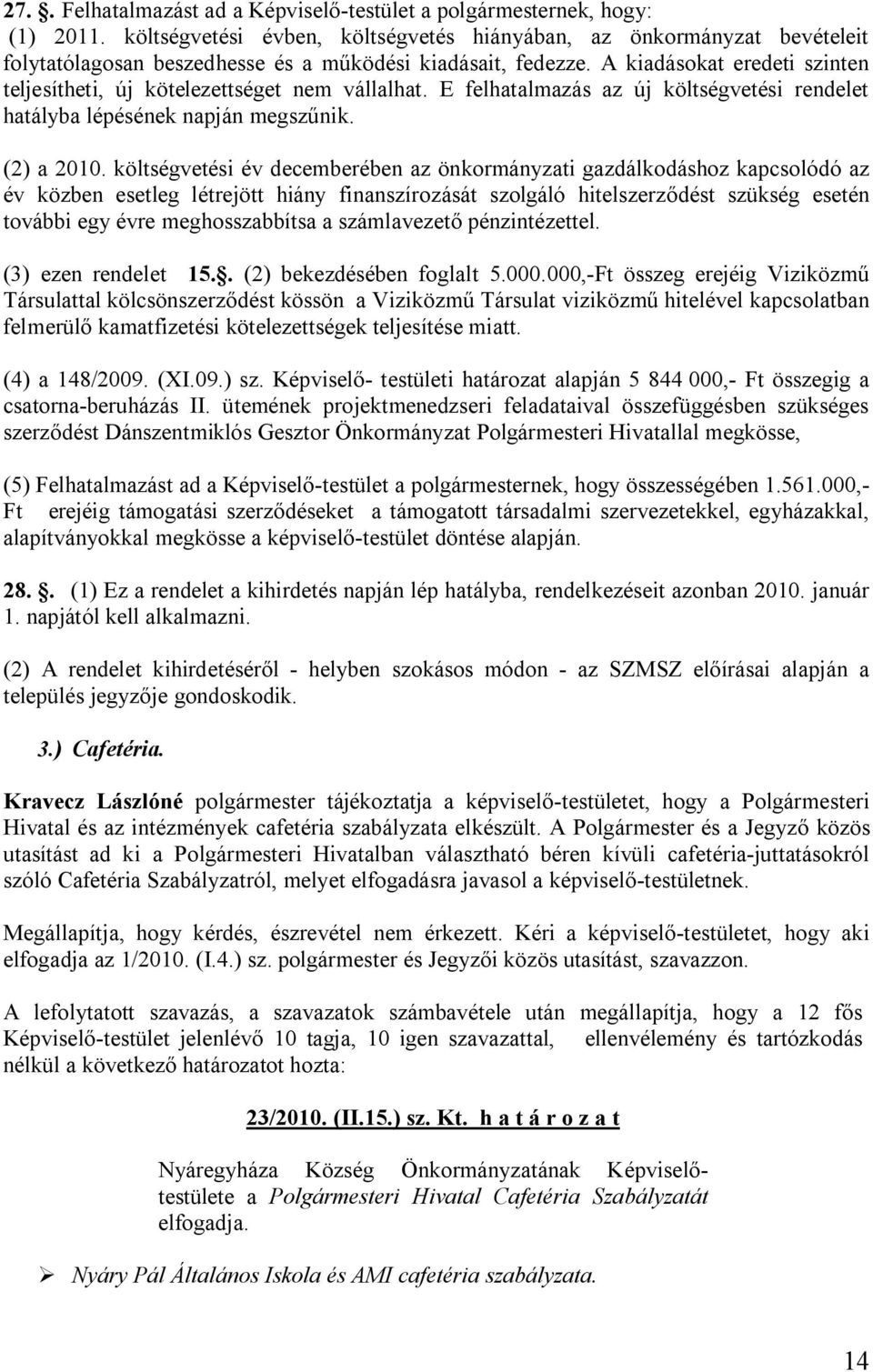 A kiadásokat eredeti szinten teljesítheti, új kötelezettséget nem vállalhat. E felhatalmazás az új költségvetési rendelet hatályba lépésének napján megszűnik. (2) a 2010.