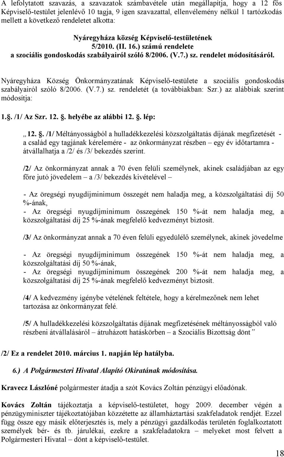 Nyáregyháza Község Önkormányzatának Képviselő-testülete a szociális gondoskodás szabályairól szóló 8/2006. (V.7.) sz. rendeletét (a továbbiakban: Szr.) az alábbiak szerint módosítja: 1.. /1/ Az Szr.