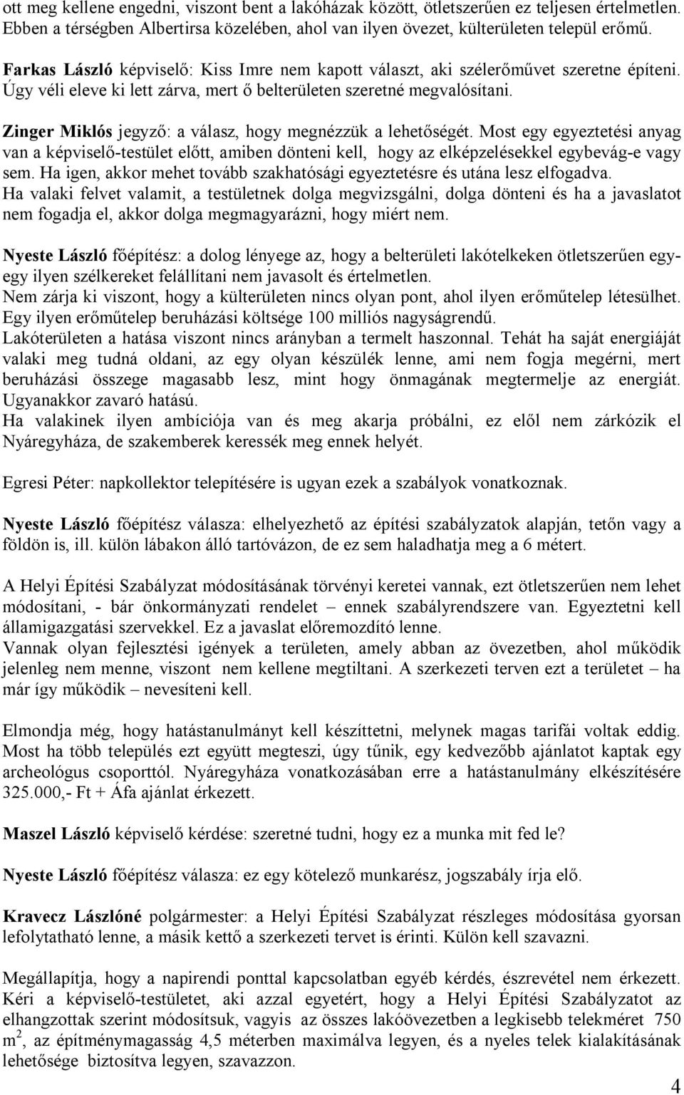 Zinger Miklós jegyző: a válasz, hogy megnézzük a lehetőségét. Most egy egyeztetési anyag van a képviselő-testület előtt, amiben dönteni kell, hogy az elképzelésekkel egybevág-e vagy sem.