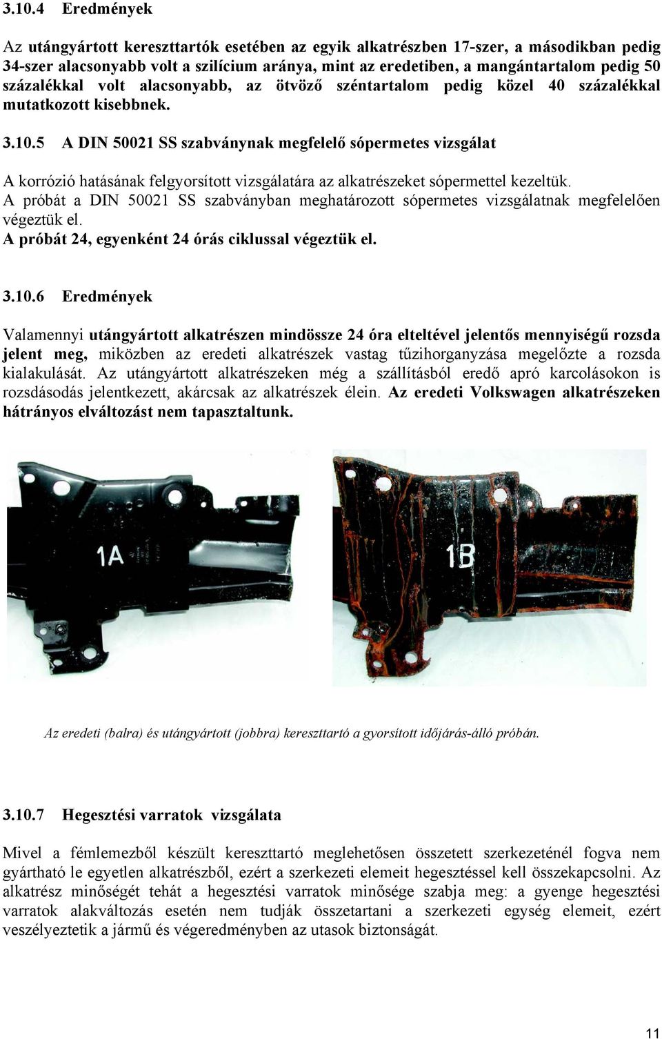 5 A DIN 50021 SS szabványnak megfelelő sópermetes vizsgálat A korrózió hatásának felgyorsított vizsgálatára az alkatrészeket sópermettel kezeltük.