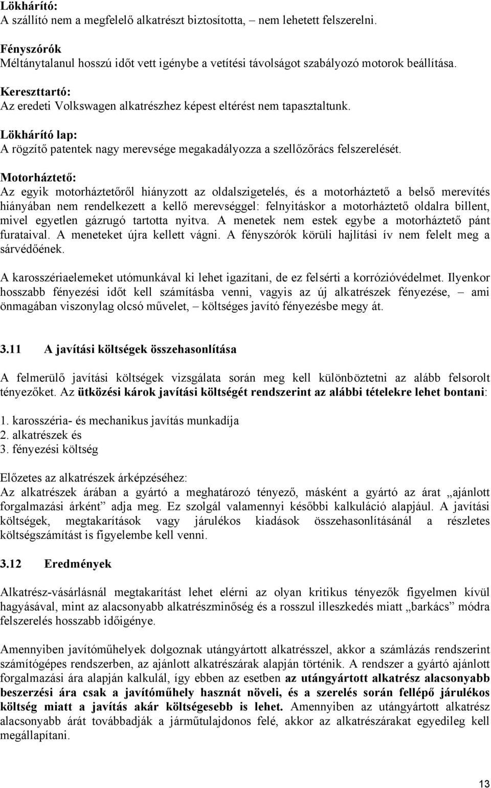 Motorháztető: Az egyik motorháztetőről hiányzott az oldalszigetelés, és a motorháztető a belső merevítés hiányában nem rendelkezett a kellő merevséggel: felnyitáskor a motorháztető oldalra billent,