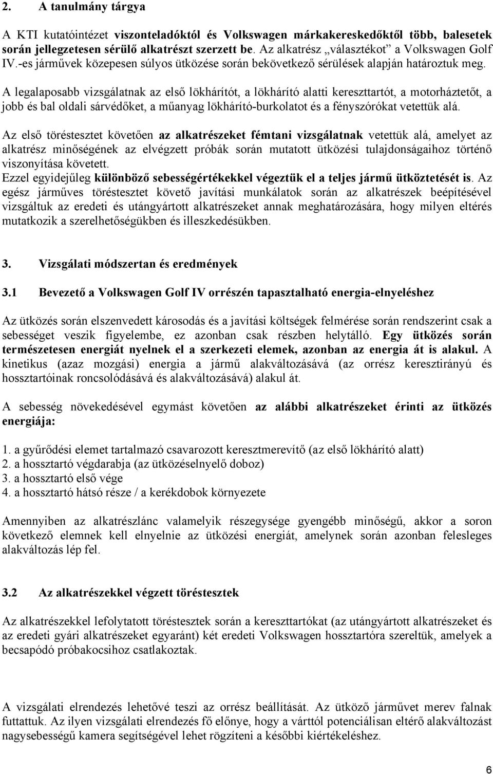 A legalaposabb vizsgálatnak az első lökhárítót, a lökhárító alatti kereszttartót, a motorháztetőt, a jobb és bal oldali sárvédőket, a műanyag lökhárító-burkolatot és a fényszórókat vetettük alá.