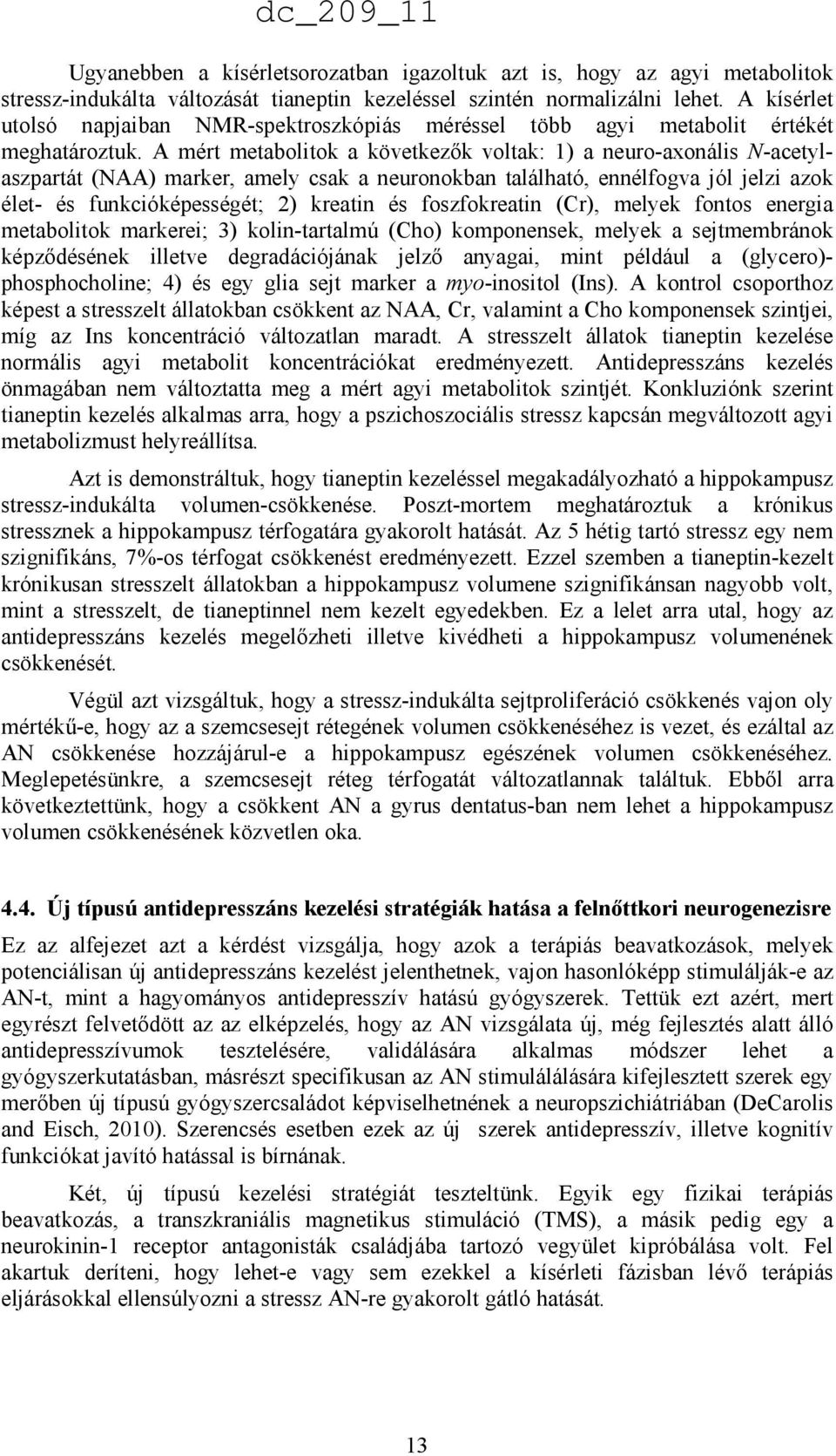 A mért metabolitok a következık voltak: 1) a neuro-axonális N-acetylaszpartát (NAA) marker, amely csak a neuronokban található, ennélfogva jól jelzi azok élet- és funkcióképességét; 2) kreatin és