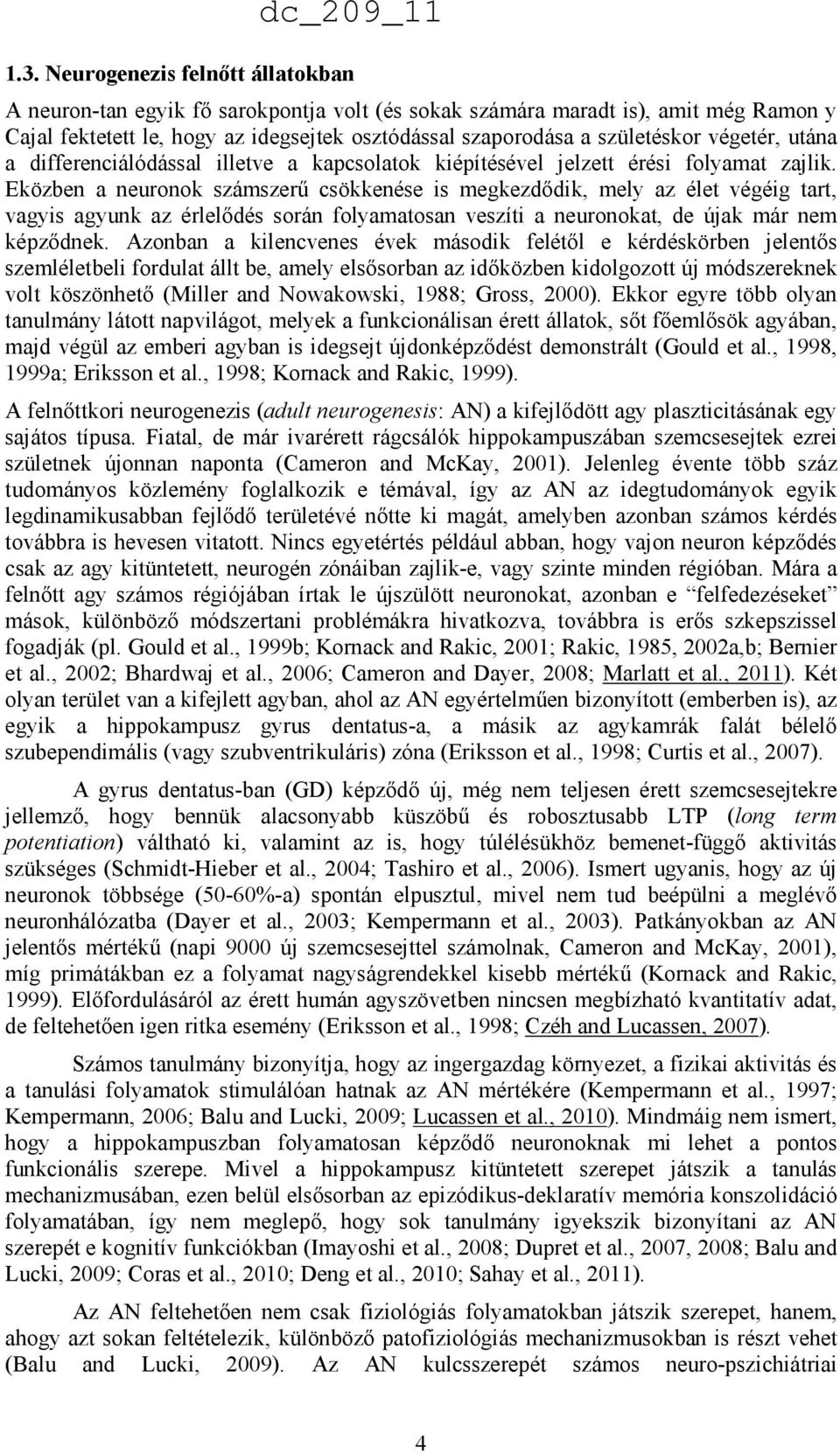 Eközben a neuronok számszerő csökkenése is megkezdıdik, mely az élet végéig tart, vagyis agyunk az érlelıdés során folyamatosan veszíti a neuronokat, de újak már nem képzıdnek.