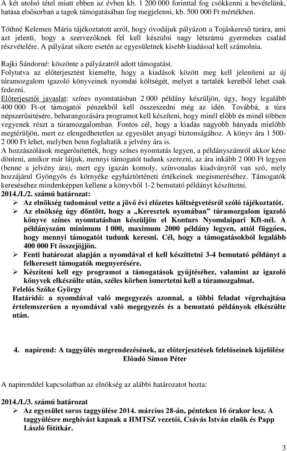 A pályázat sikere esetén az egyesületnek kisebb kiadással kell számolnia. Rajki Sándorné: köszönte a pályázatról adott támogatást.