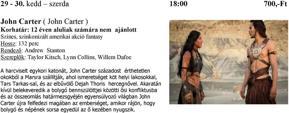 Kitsch, Lynn Collins, Willem Dafoe A harcviselt egykori katonát, John Carter századost érthetetlen okokból a Marsra szállítják, ahol ismeretséget köt helyi