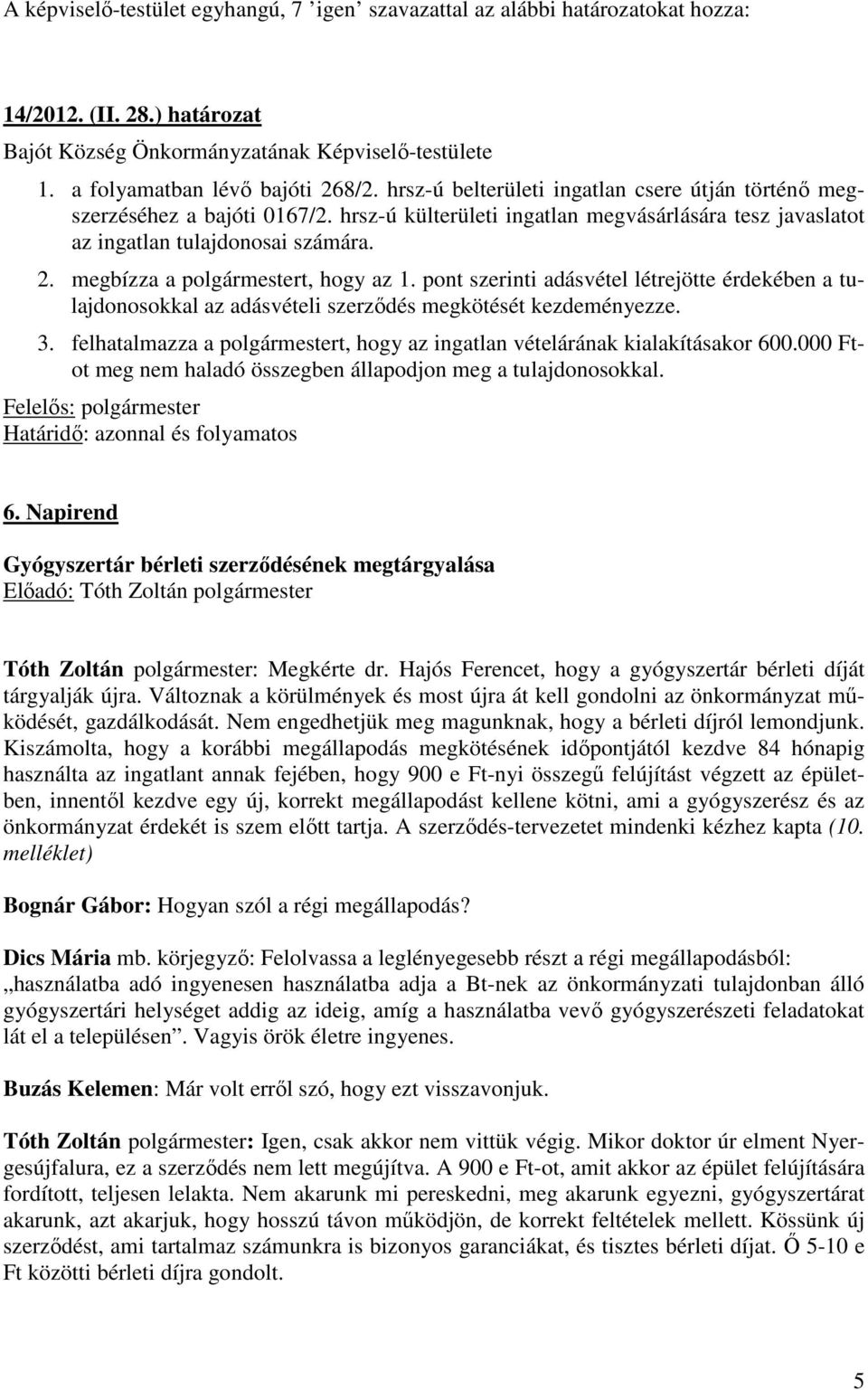 megbízza a polgármestert, hogy az 1. pont szerinti adásvétel létrejötte érdekében a tulajdonosokkal az adásvételi szerződés megkötését kezdeményezze. 3.