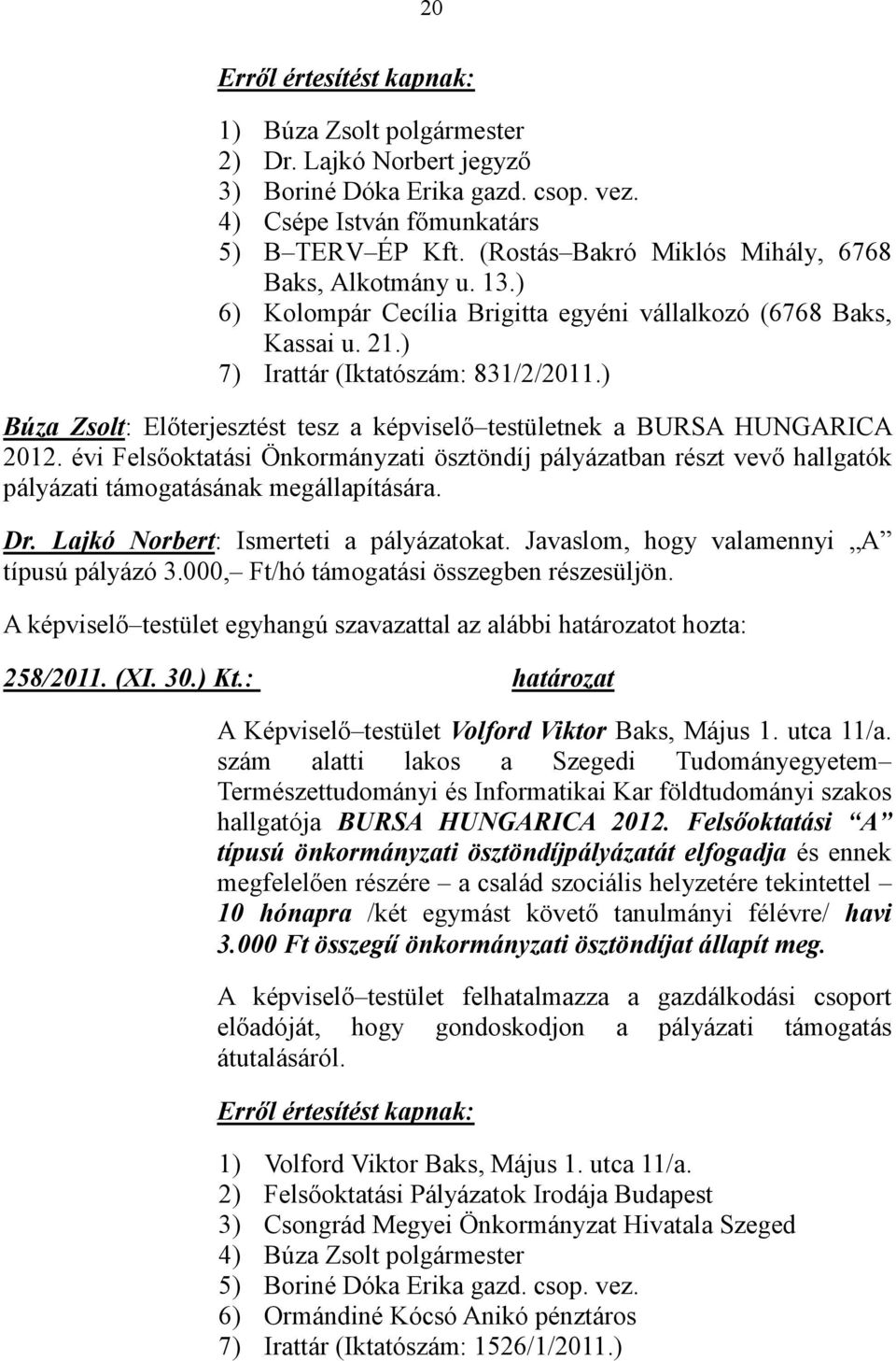 évi Felsıoktatási Önkormányzati ösztöndíj pályázatban részt vevı hallgatók pályázati támogatásának megállapítására. Dr. Lajkó Norbert: Ismerteti a pályázatokat.