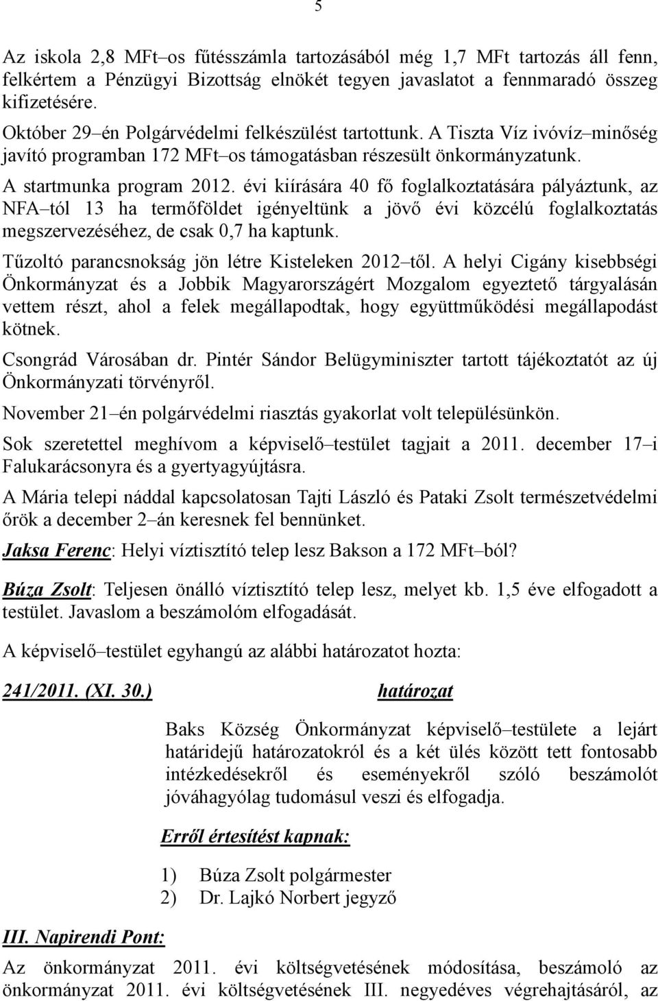 évi kiírására 40 fı foglalkoztatására pályáztunk, az NFA tól 13 ha termıföldet igényeltünk a jövı évi közcélú foglalkoztatás megszervezéséhez, de csak 0,7 ha kaptunk.