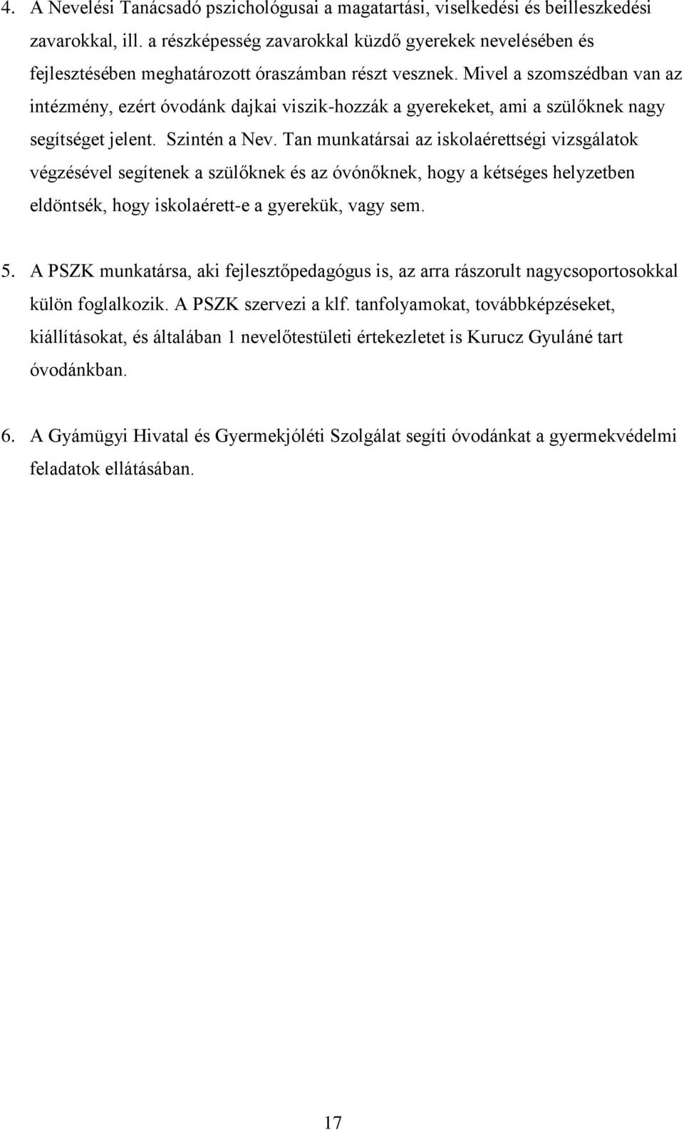 Mivel a szomszédban van az intézmény, ezért óvodánk dajkai viszik-hozzák a gyerekeket, ami a szülőknek nagy segítséget jelent. Szintén a Nev.