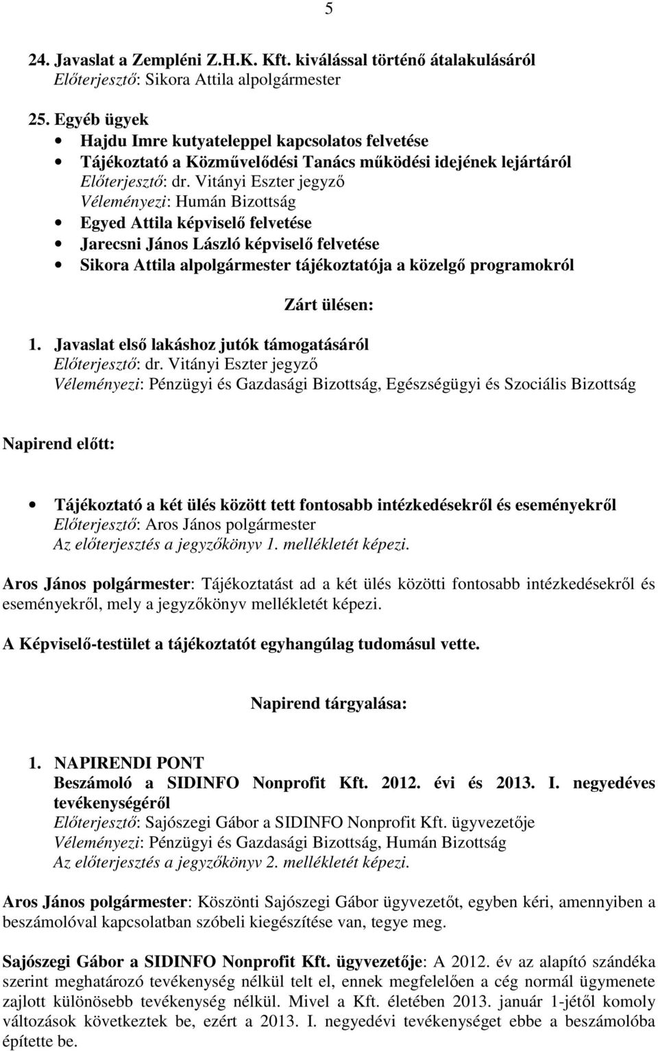 Vitányi Eszter jegyző Véleményezi: Humán Bizottság Egyed Attila képviselő felvetése Jarecsni János László képviselő felvetése Sikora Attila alpolgármester tájékoztatója a közelgő programokról Zárt