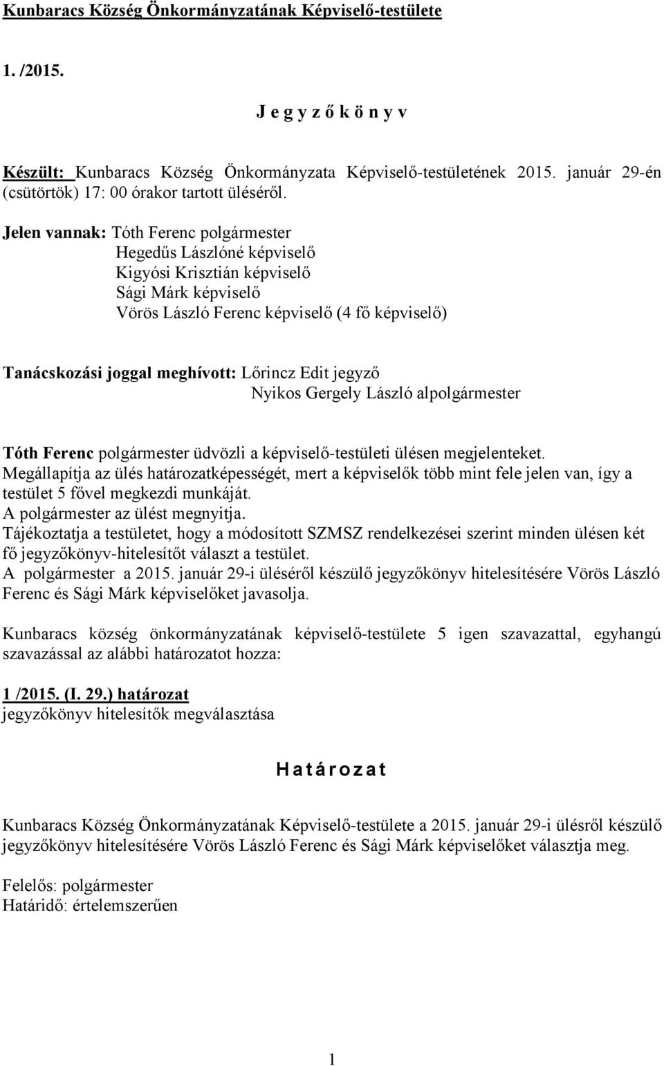 Jelen vannak: Tóth Ferenc polgármester Hegedűs Lászlóné képviselő Kigyósi Krisztián képviselő Sági Márk képviselő Vörös László Ferenc képviselő (4 fő képviselő) Tanácskozási joggal meghívott: Lőrincz