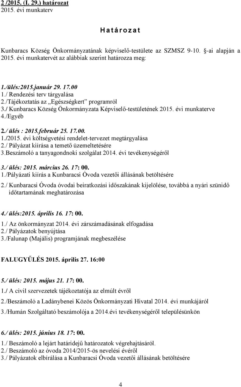 / ülés : 2015.február 25. 17.00. 1./2015. évi költségvetési rendelet-tervezet megtárgyalása 2./ Pályázat kiírása a temető üzemeltetésére 3.Beszámoló a tanyagondnoki szolgálat 2014.