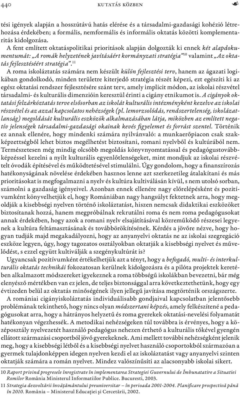 A fent említett oktatáspolitikai prioritások alapján dolgozták ki ennek két alapdokumentumát: A romák helyzetének javításáért kormányzati stratégia 10 valamint Az oktatás fejlesztéséért stratégia.