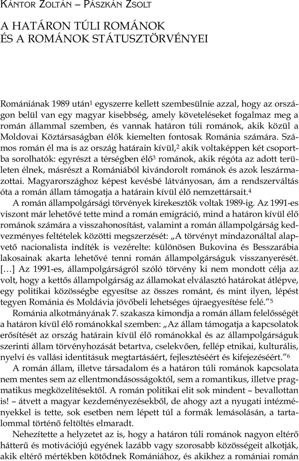 Szá - mos román él ma is az ország határain kívül, 2 akik voltaképpen két csoportba sorolhatók: egyrészt a térségben élő 3 románok, akik régóta az adott területen élnek, másrészt a Romániából