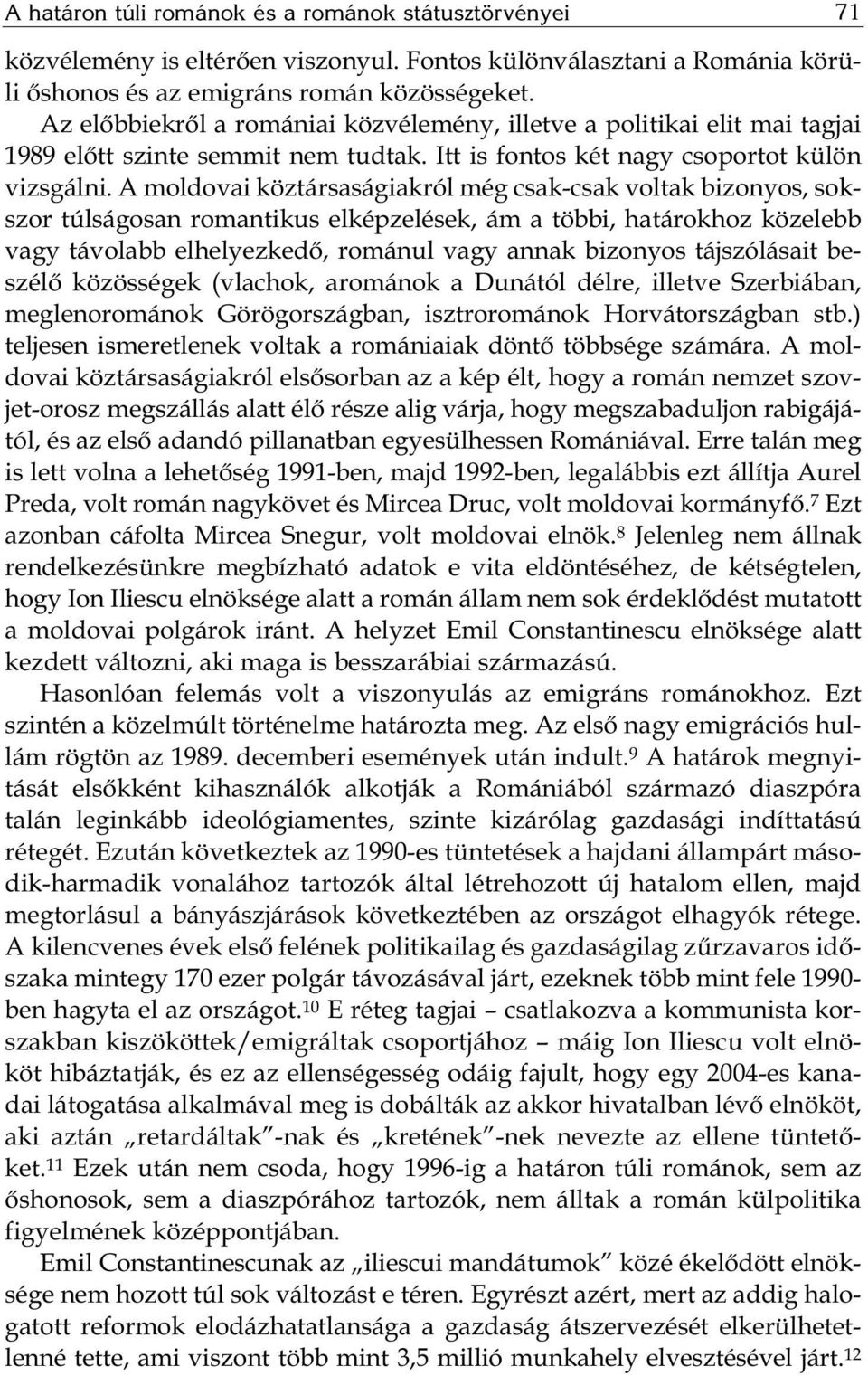 A moldovai köztársaságiakról még csak-csak voltak bizonyos, sokszor túlságosan romantikus elképzelések, ám a többi, határokhoz közelebb vagy távolabb elhelyezkedő, románul vagy annak bizonyos