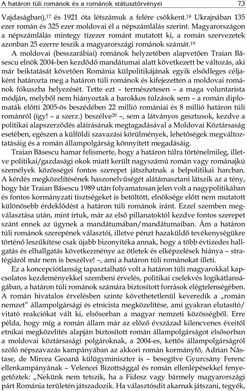 19 A moldovai (besszarábiai) románok helyzetében alapvetően Traian Bă - sescu elnök 2004-ben kezdődő mandátumai alatt következett be változás, aki már beiktatását követően Románia külpolitikájának