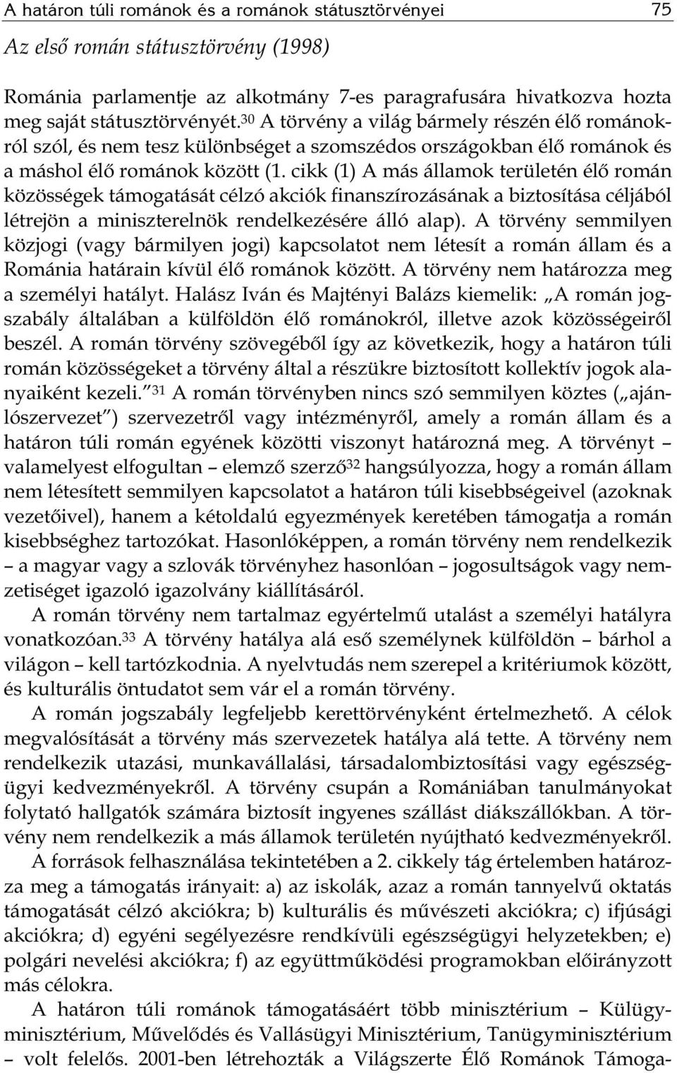 cikk (1) A más államok területén élő román közösségek támogatását célzó akciók finanszírozásának a biztosítása céljából létrejön a miniszterelnök rendelkezésére álló alap).