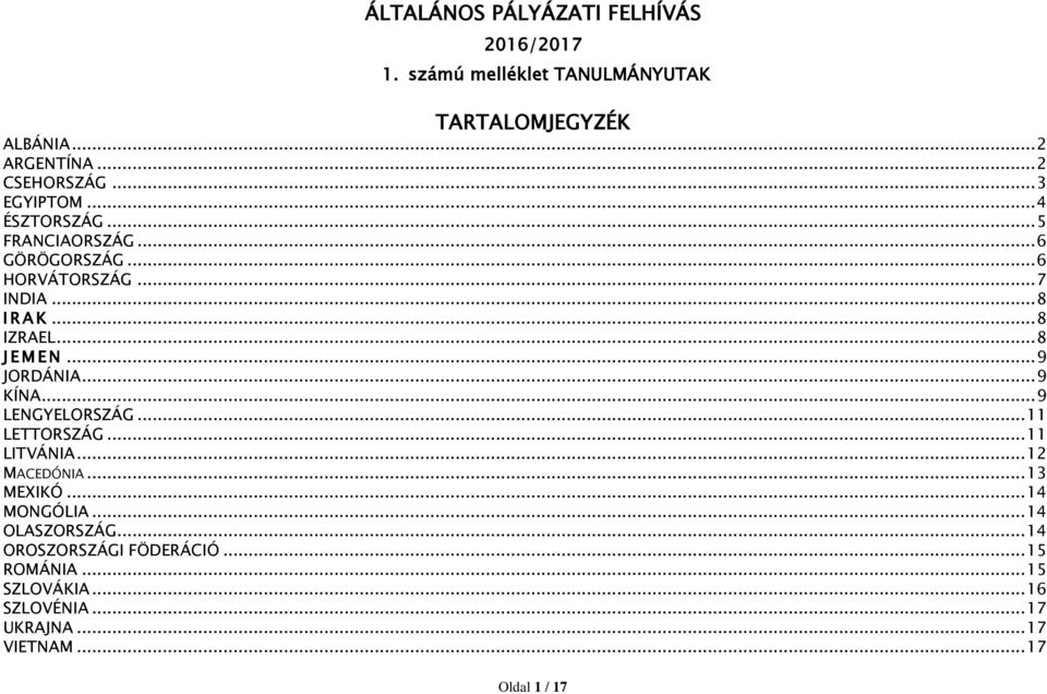 .. 8 J E M E N... 9 JORDÁNIA... 9 KÍNA... 9 LENGYELORSZÁG... 11 LETTORSZÁG... 11 LITVÁNIA... 12 MACEDÓNIA... 13 MEXIKÓ.
