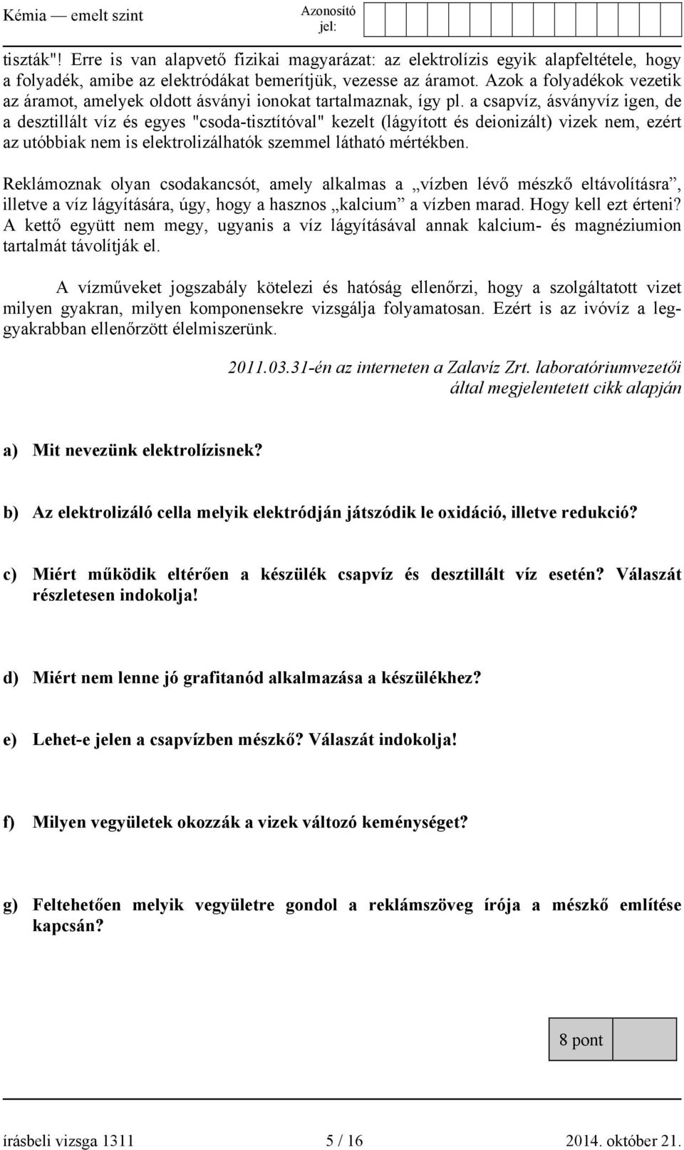 a csapvíz, ásványvíz igen, de a desztillált víz és egyes "csoda-tisztítóval" kezelt (lágyított és deionizált) vizek nem, ezért az utóbbiak nem is elektrolizálhatók szemmel látható mértékben.