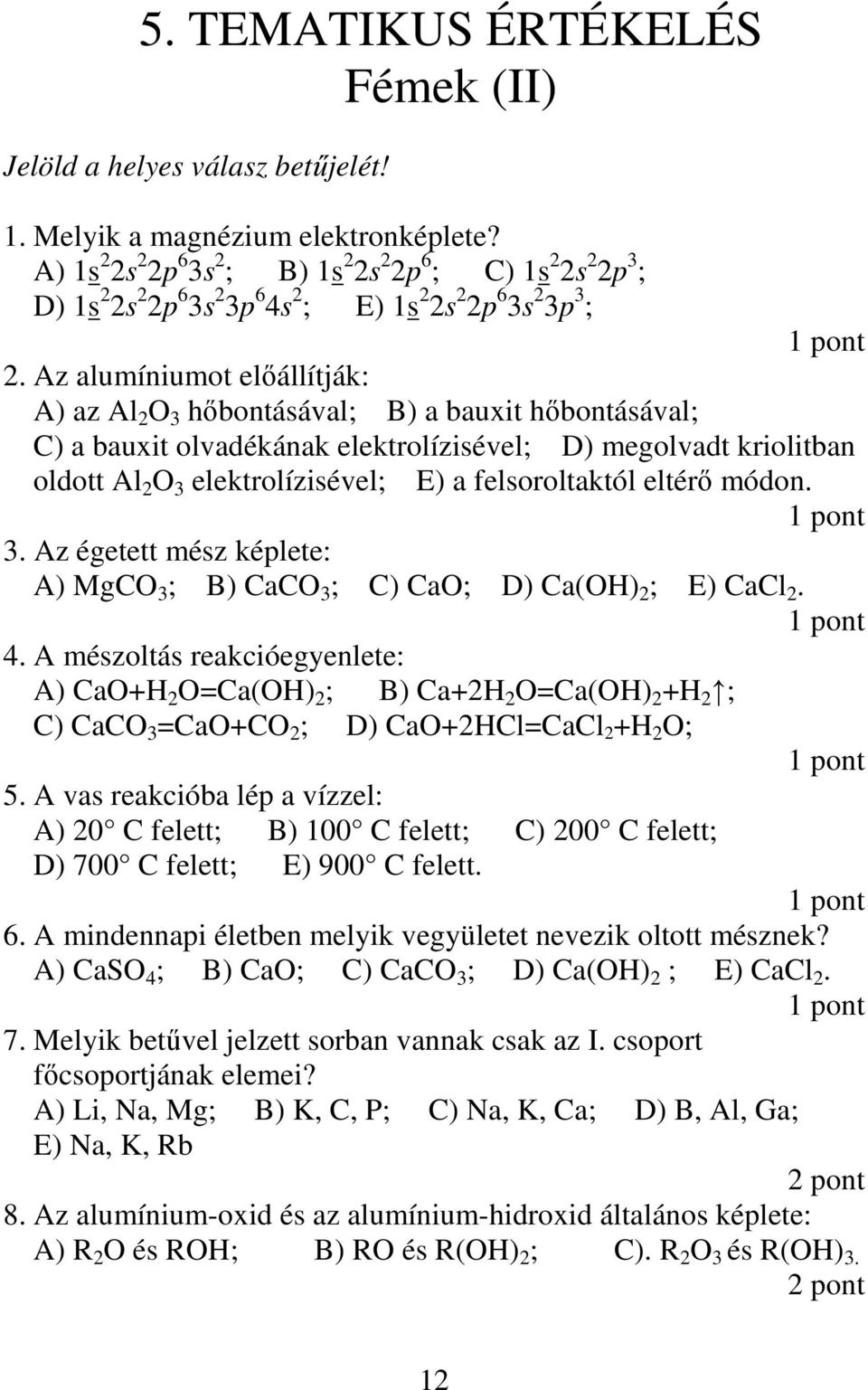 Az alumíniumot elıállítják: A) az Al 2 O 3 hıbontásával; B) a bauxit hıbontásával; C) a bauxit olvadékának elektrolízisével; D) megolvadt kriolitban oldott Al 2 O 3 elektrolízisével; E) a