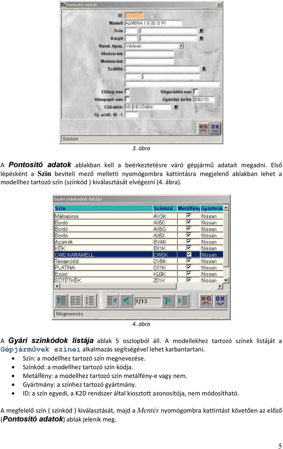 ábra A Gyári színkódok listája ablak 5 oszlopból áll. A modellekhez tartozó színek listáját a Gépjármővek színei alkalmazás segítségével lehet karbantartani.