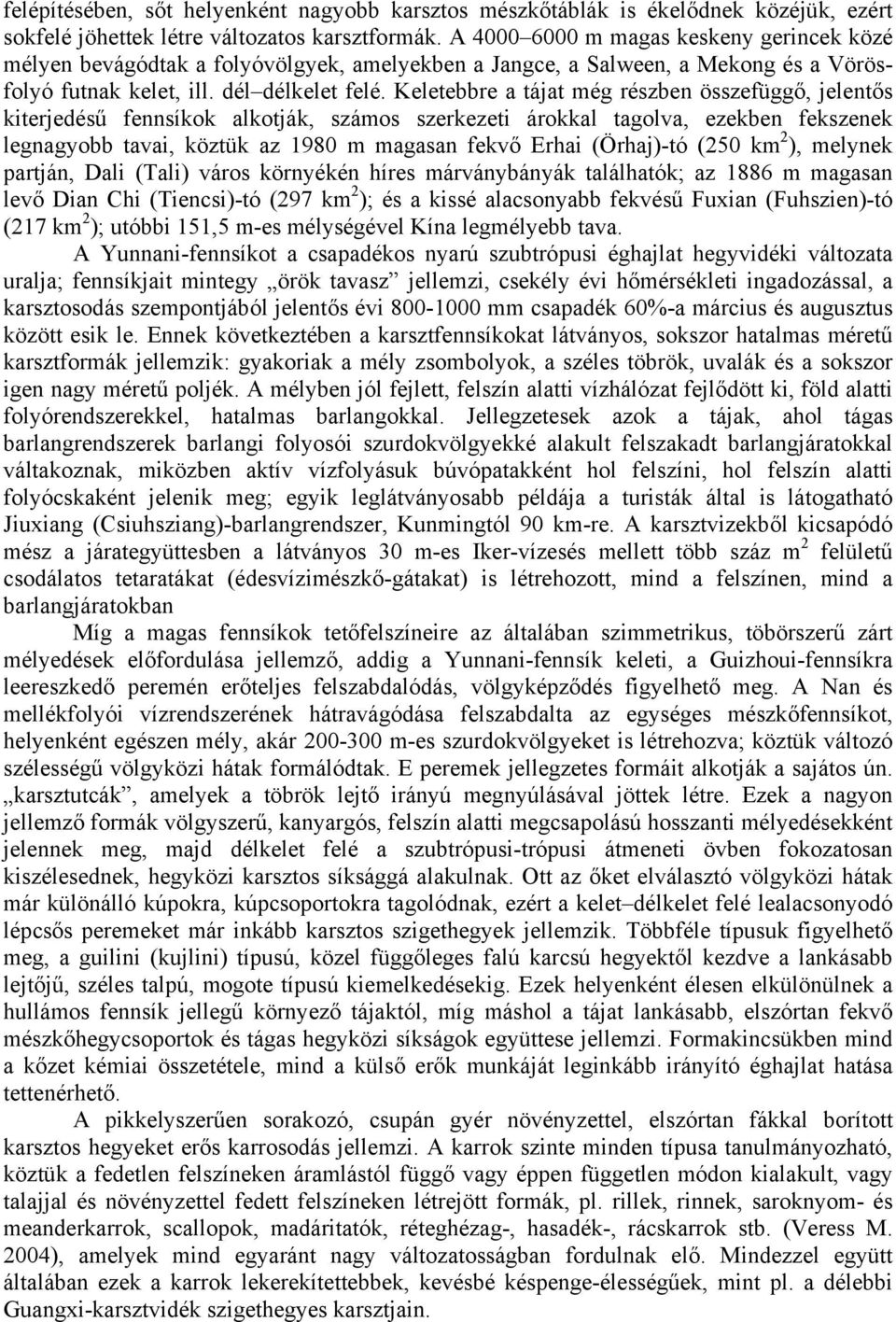 Keletebbre a tájat még részben összefüggő, jelentős kiterjedésű fennsíkok alkotják, számos szerkezeti árokkal tagolva, ezekben fekszenek legnagyobb tavai, köztük az 1980 m magasan fekvő Erhai