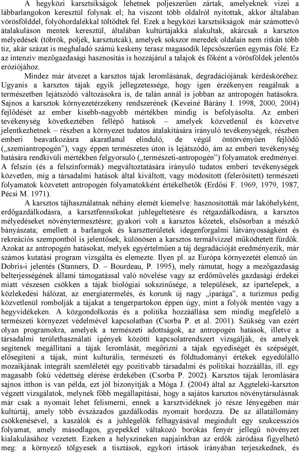 Ezek a hegyközi karsztsíkságok már számottevő átalakuláson mentek keresztül, általában kultúrtájakká alakultak, akárcsak a karsztos mélyedések (töbrök, poljék, karsztutcák), amelyek sokszor meredek