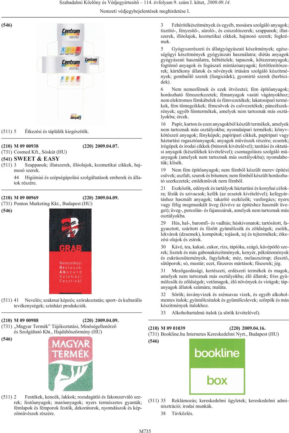 (210) M 09 00969 (220) 2009.04.09. (731) Ponton Marketing Kkt., (HU) (511) tevékenységek; színházi produkciók. (210) M 09 00988 (220) 2009.04.09. (731) Magyar Termék Tájékoztatási, Minõségellenõrzõ és Szolgáltató Kht.