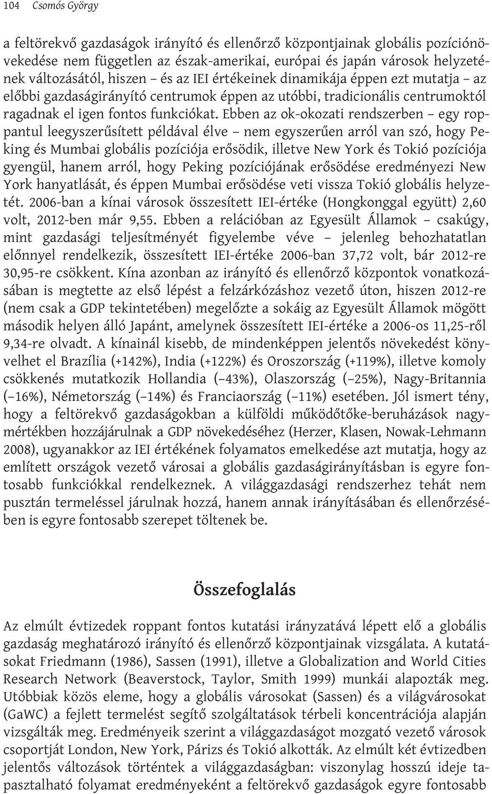 Ebben az ok-okozati rendszerben egy roppantul leegyszerűsített példával élve nem egyszerűen arról van szó, hogy Peking és Mumbai globális pozíciója erősödik, illetve New York és Tokió pozíciója