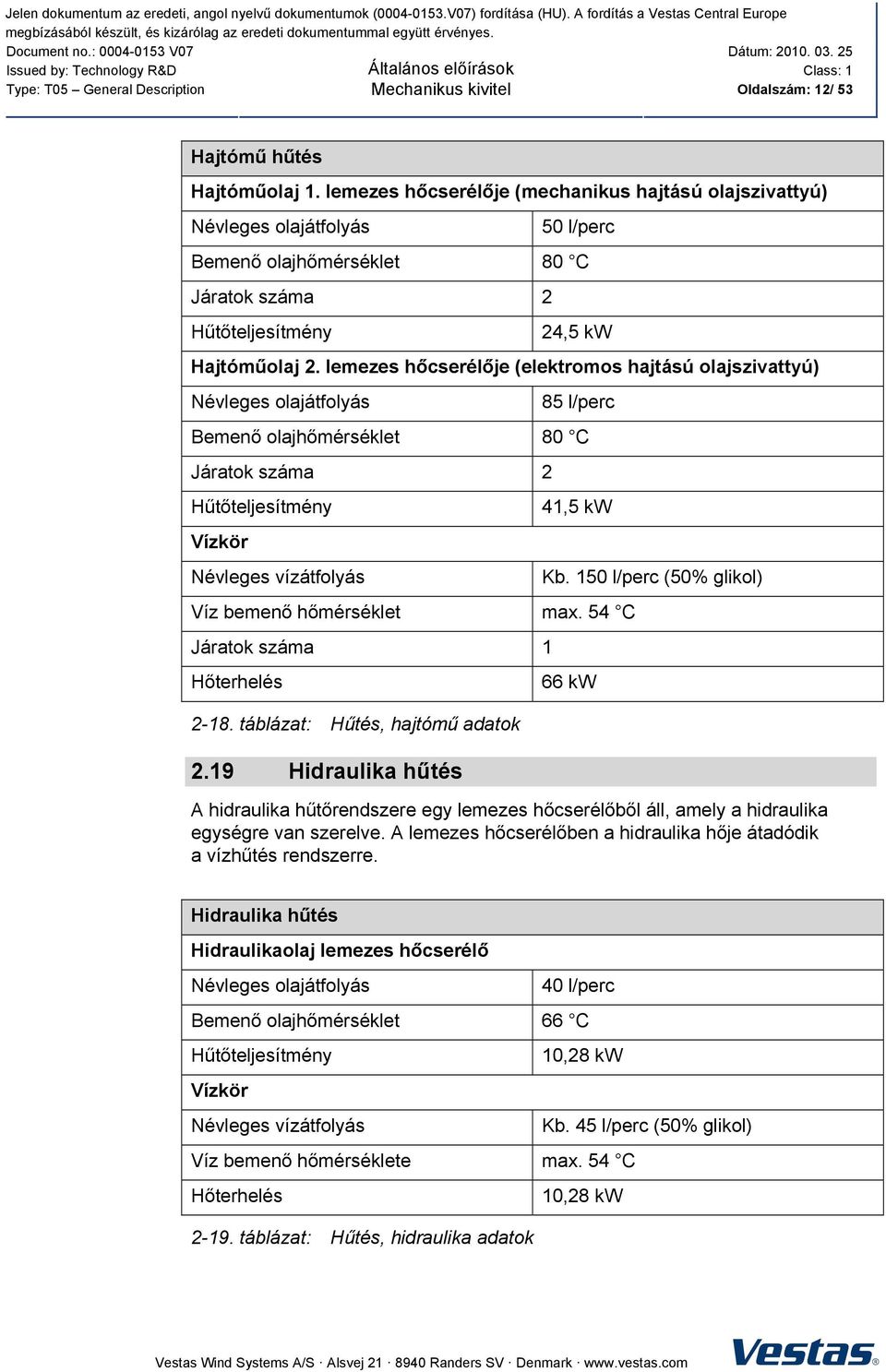 lemezes hőcserélője (elektromos hajtású olajszivattyú) Névleges olajátfolyás 85 l/perc Bemenő olajhőmérséklet 80 C Járatok száma 2 Hűtőteljesítmény Vízkör Névleges vízátfolyás 41,5 kw Víz bemenő