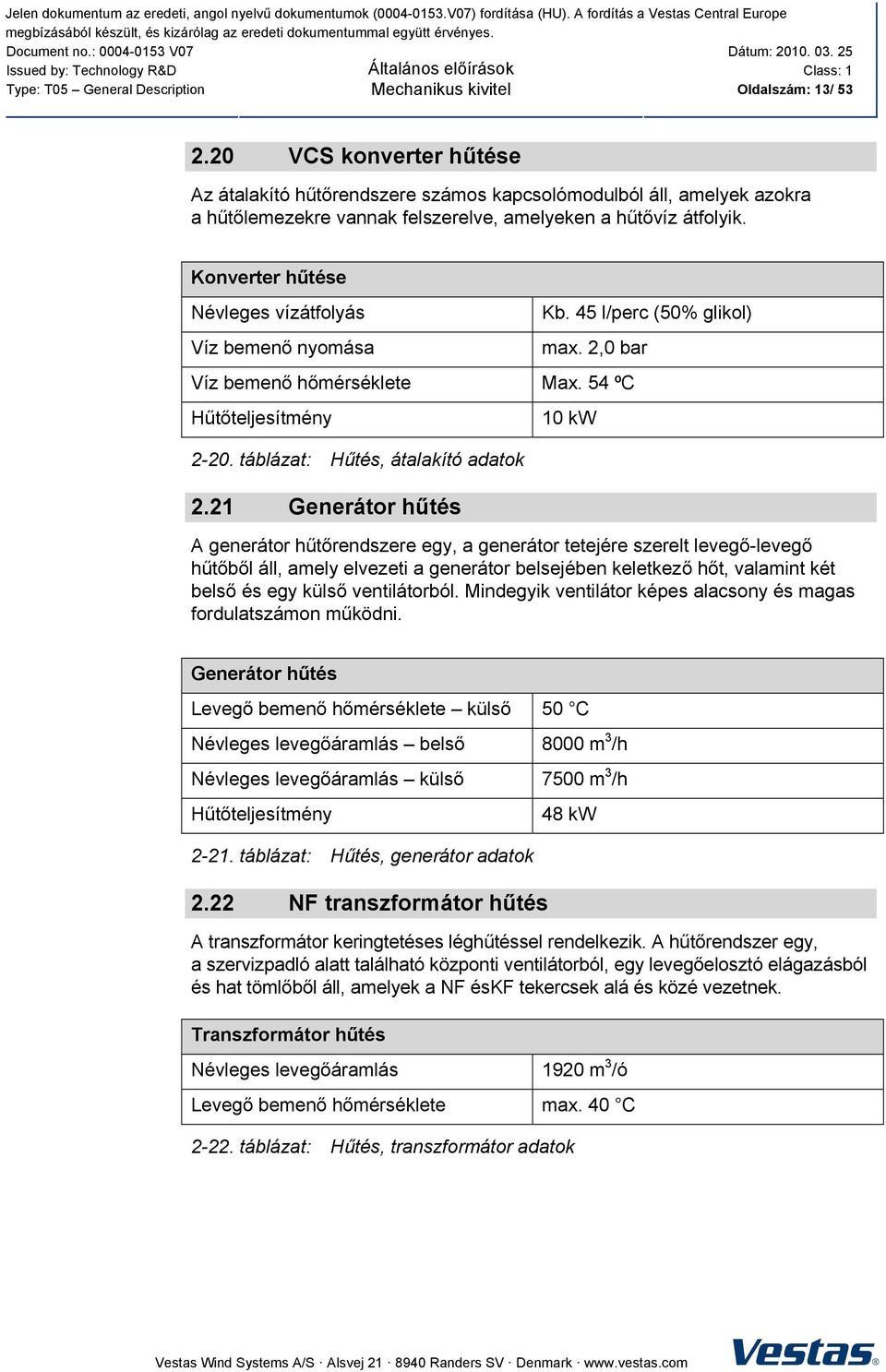 Konverter hűtése Névleges vízátfolyás Víz bemenő nyomása Kb. 45 l/perc (50% glikol) max. 2,0 bar Víz bemenő hőmérséklete Max. 54 ºC Hűtőteljesítmény 2-20. táblázat: Hűtés, átalakító adatok 2.