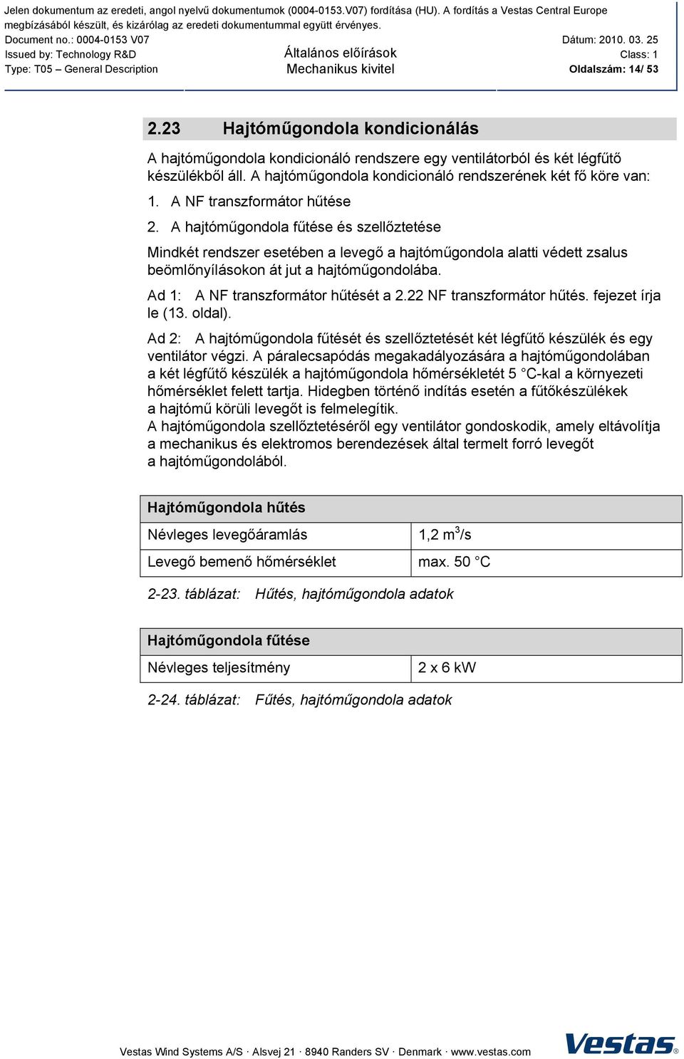 A hajtóműgondola fűtése és szellőztetése Mindkét rendszer esetében a levegő a hajtóműgondola alatti védett zsalus beömlőnyílásokon át jut a hajtóműgondolába. Ad 1: A NF transzformátor hűtését a 2.