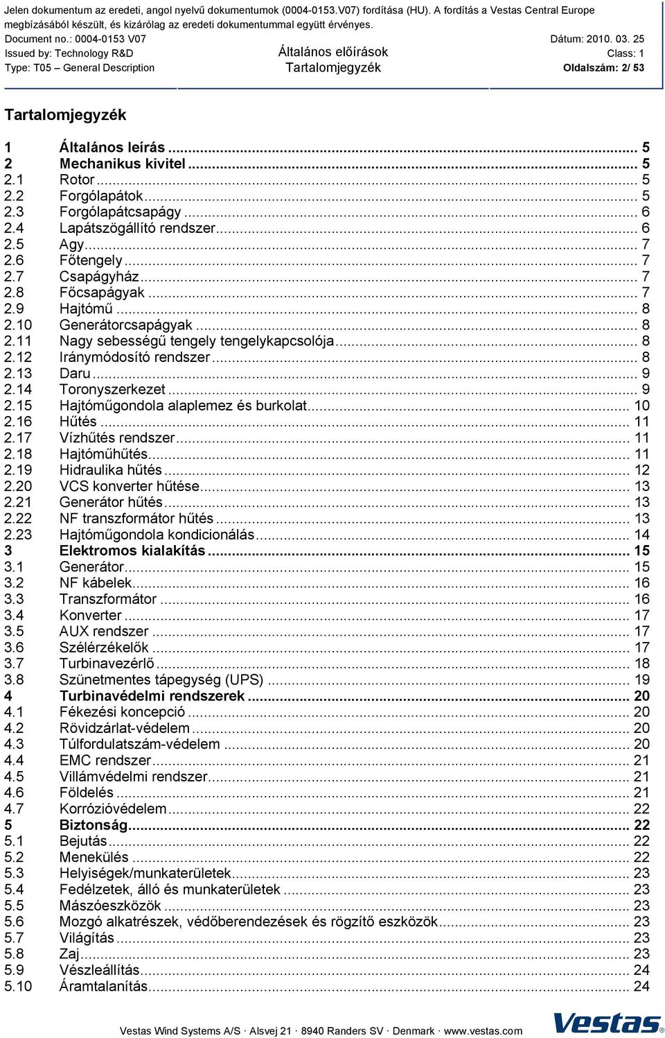 .. 8 2.12 Iránymódosító rendszer... 8 2.13 Daru... 9 2.14 Toronyszerkezet... 9 2.15 Hajtóműgondola alaplemez és burkolat... 10 2.16 Hűtés... 11 2.17 Vízhűtés rendszer... 11 2.18 Hajtóműhűtés... 11 2.19 Hidraulika hűtés.