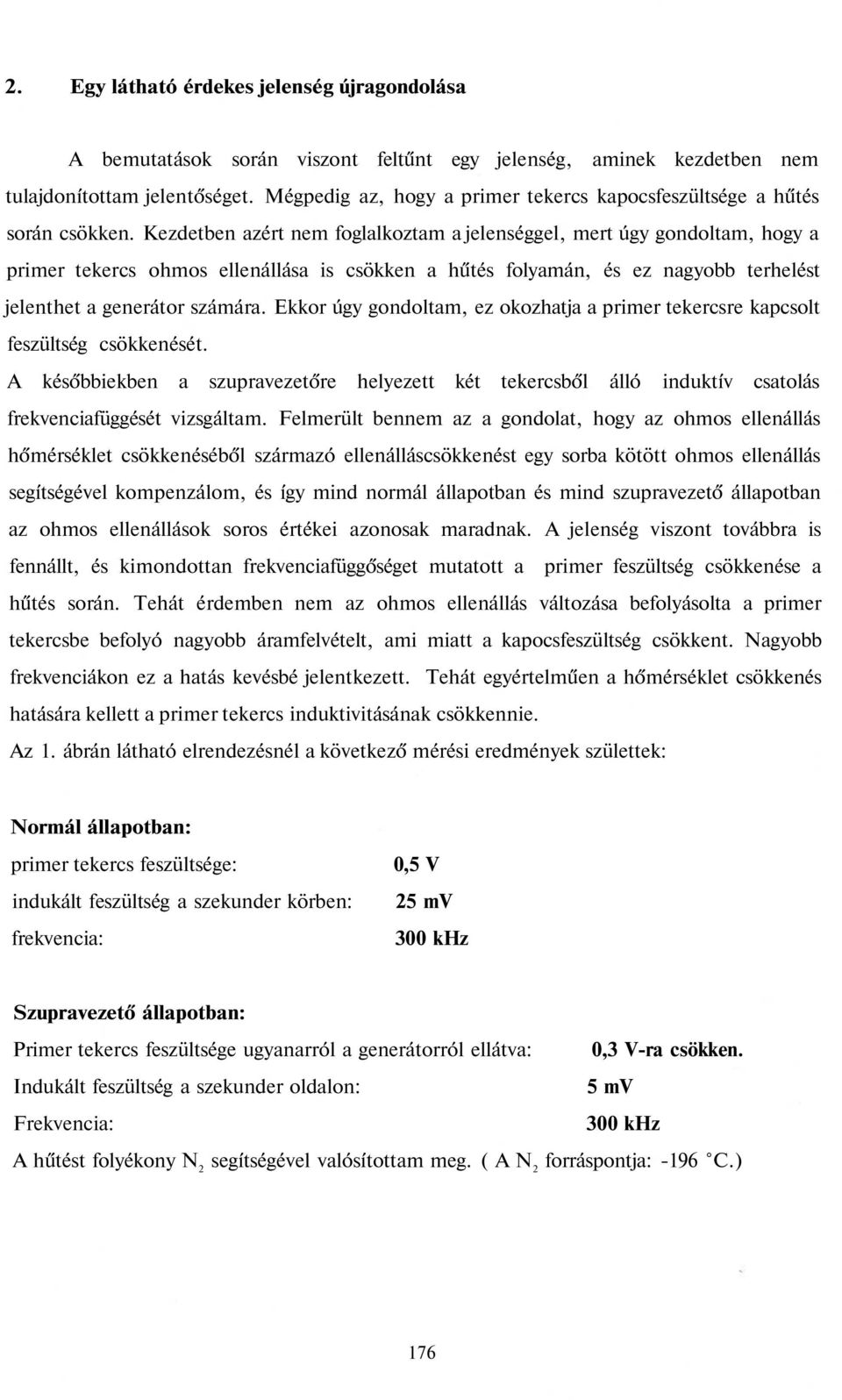 Kezdetben azért nem foglalkoztam a jelenséggel, mert úgy gondoltam, hogy a primer tekercs ohmos ellenállása is csökken a hűtés folyamán, és ez nagyobb terhelést jelenthet a generátor számára.