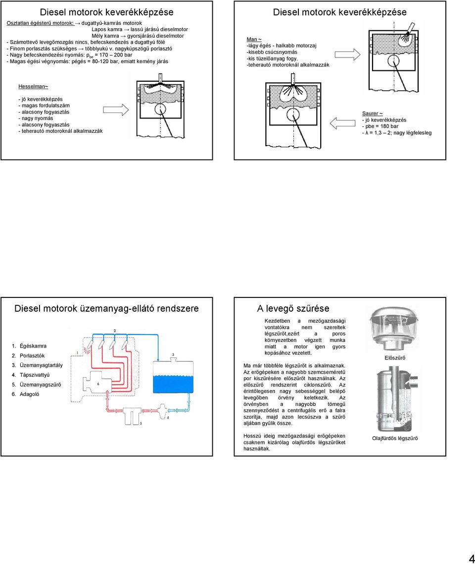 nagykúpszögű porlasztó - Nagy befecskendezési nyomás: p be = 170 200 bar - Magas égési végnyomás: pégés = 80-120 bar, emiatt kemény járás Diesel motorok keverékképzése Man ~ -lágy égés - halkabb