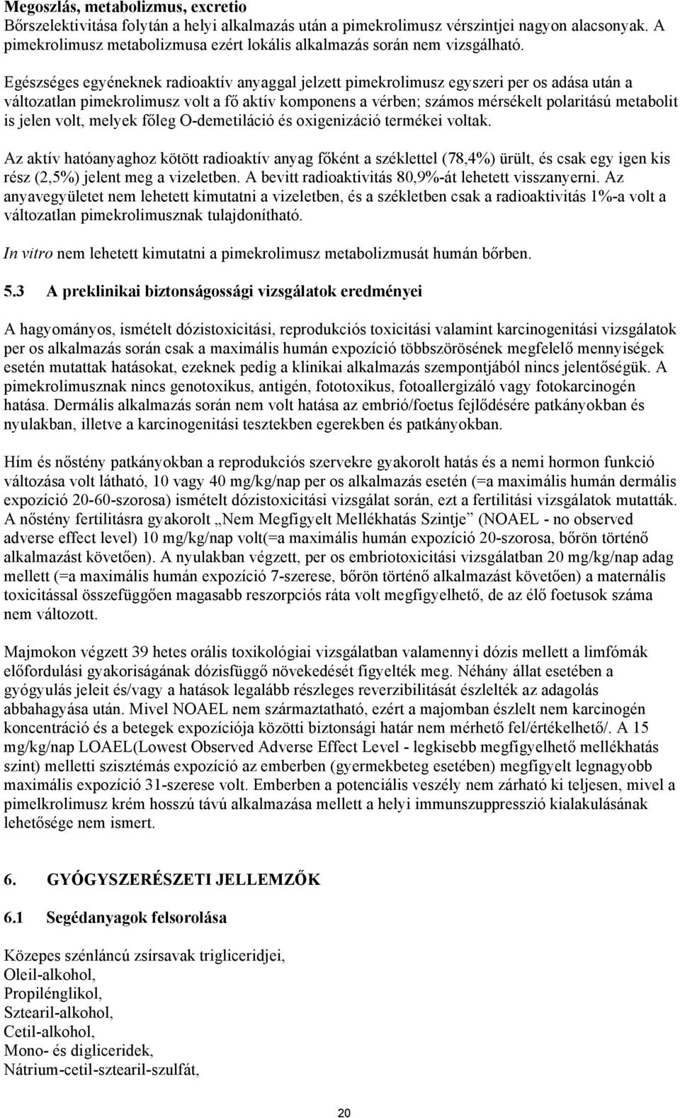 Egészséges egyéneknek radioaktív anyaggal jelzett pimekrolimusz egyszeri per os adása után a változatlan pimekrolimusz volt a fő aktív komponens a vérben; számos mérsékelt polaritású metabolit is