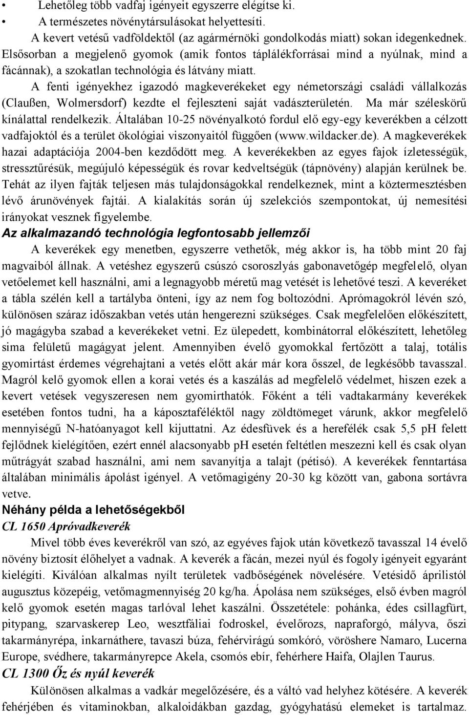 A fenti igényekhez igazodó magkeverékeket egy németországi családi vállalkozás (Claußen, Wolmersdorf) kezdte el fejleszteni saját vadászterületén. Ma már széleskörű kínálattal rendelkezik.