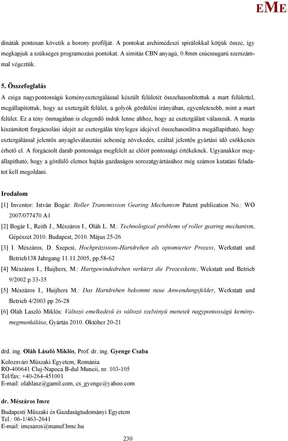 Összefoglalás A csiga nagypontosságú keményesztergálással készült felületét összehasonlítottuk a mart felülettel, megállapítottuk, hogy az esztergált felület, a golyók gördülési irányában,